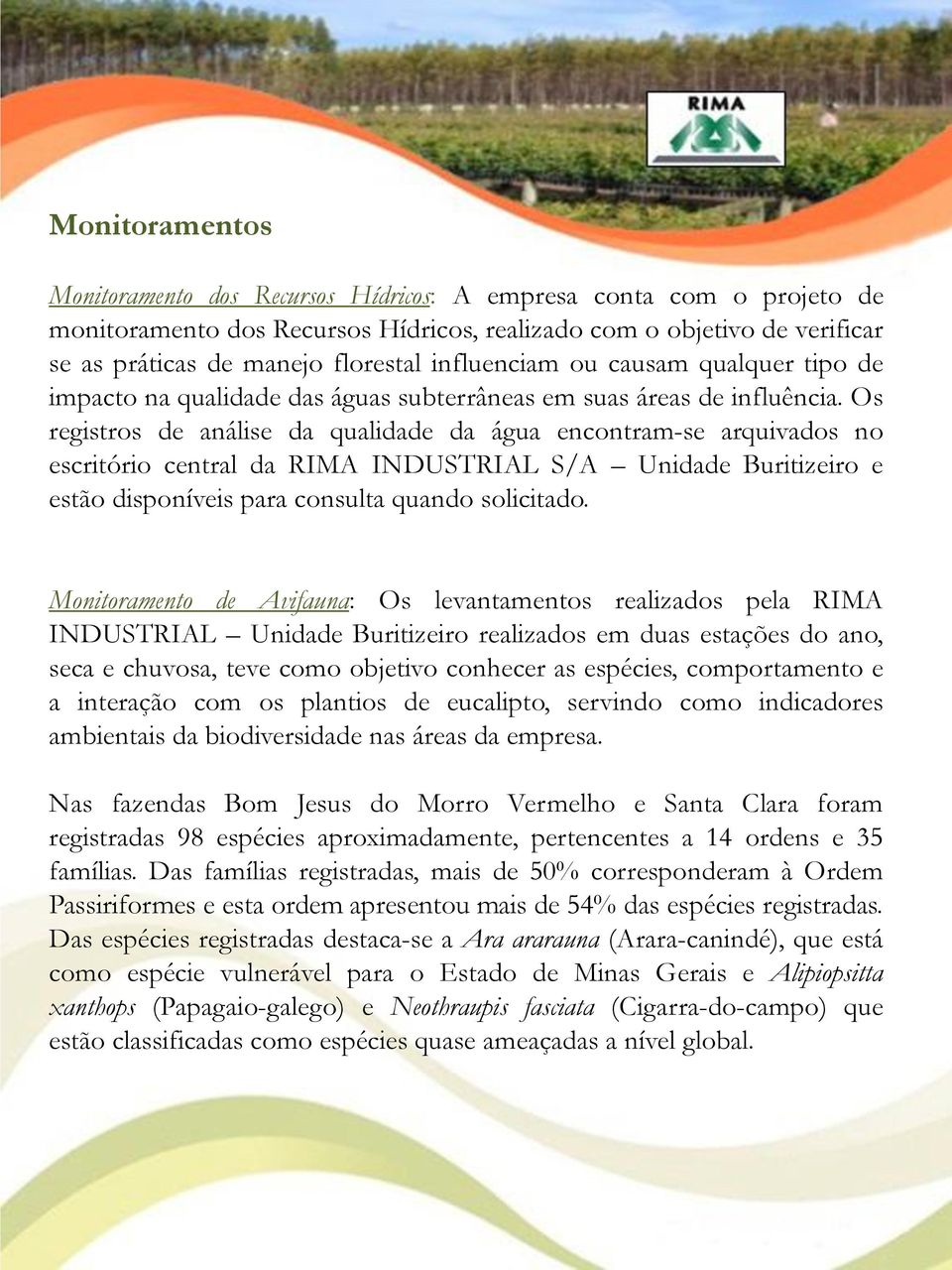 Os registros de análise da qualidade da água encontram-se arquivados no escritório central da RIMA INDUSTRIAL S/A Unidade Buritizeiro e estão disponíveis para consulta quando solicitado.