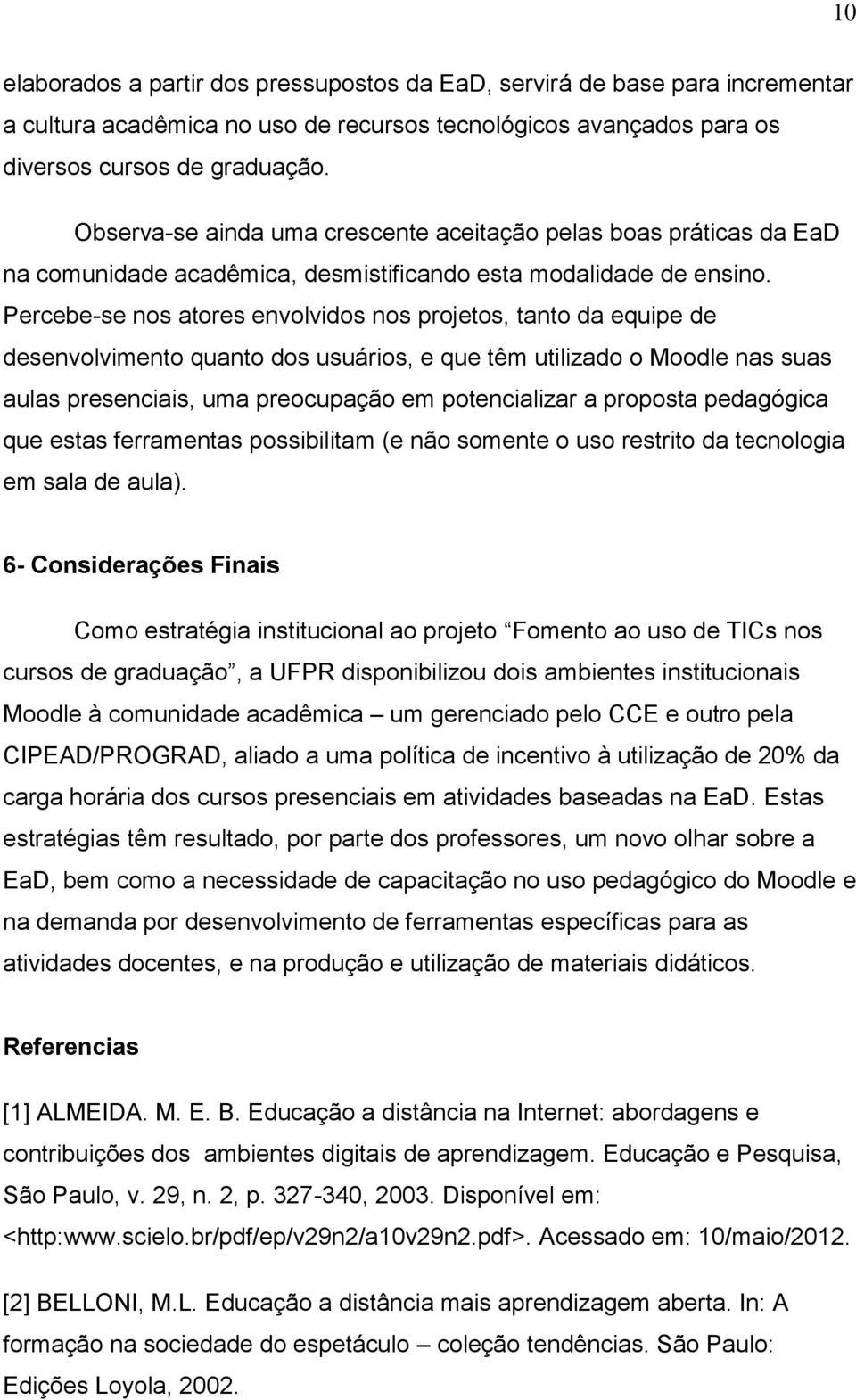 Percebe-se nos atores envolvidos nos projetos, tanto da equipe de desenvolvimento quanto dos usuários, e que têm utilizado o Moodle nas suas aulas presenciais, uma preocupação em potencializar a