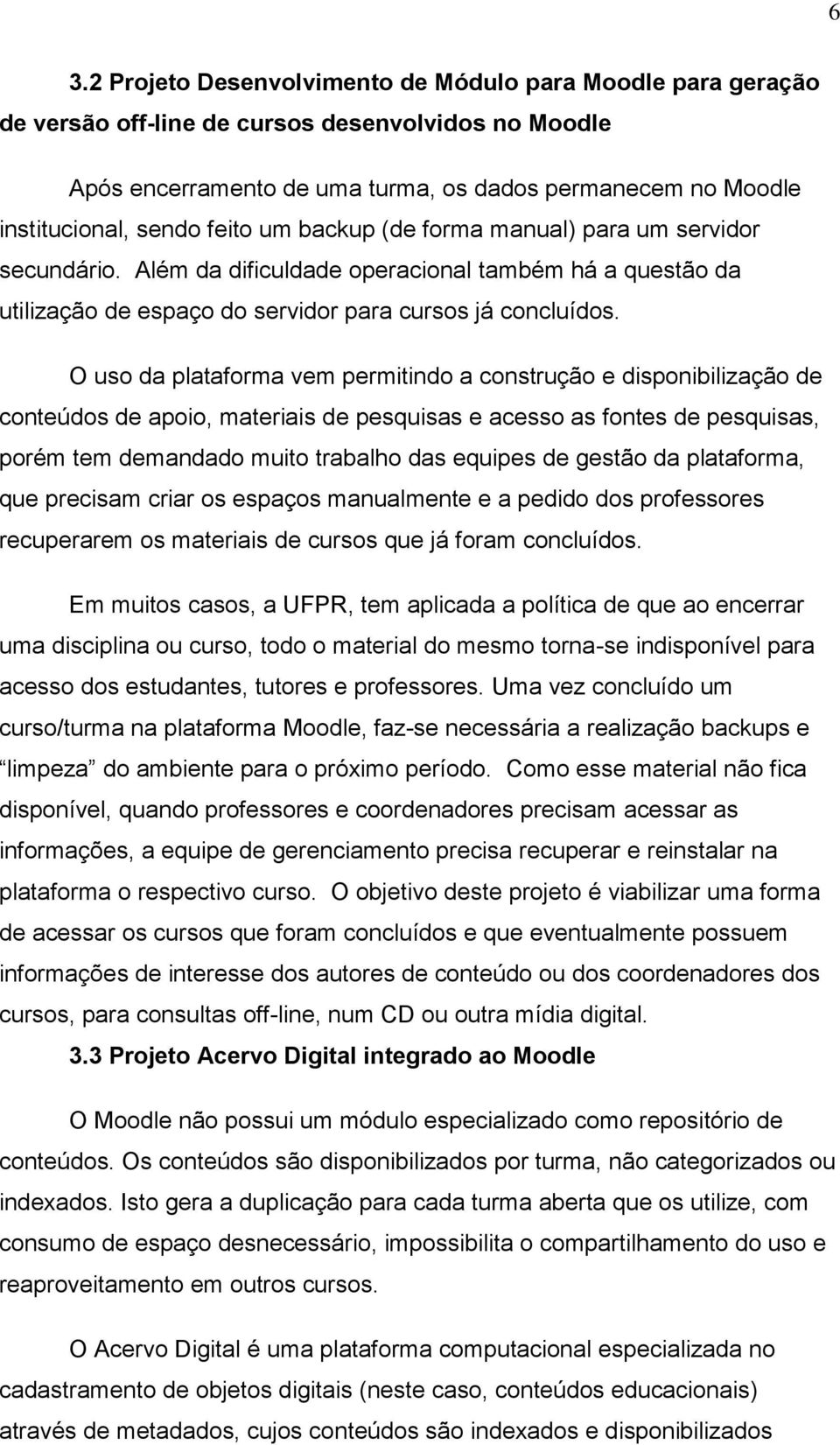 O uso da plataforma vem permitindo a construção e disponibilização de conteúdos de apoio, materiais de pesquisas e acesso as fontes de pesquisas, porém tem demandado muito trabalho das equipes de