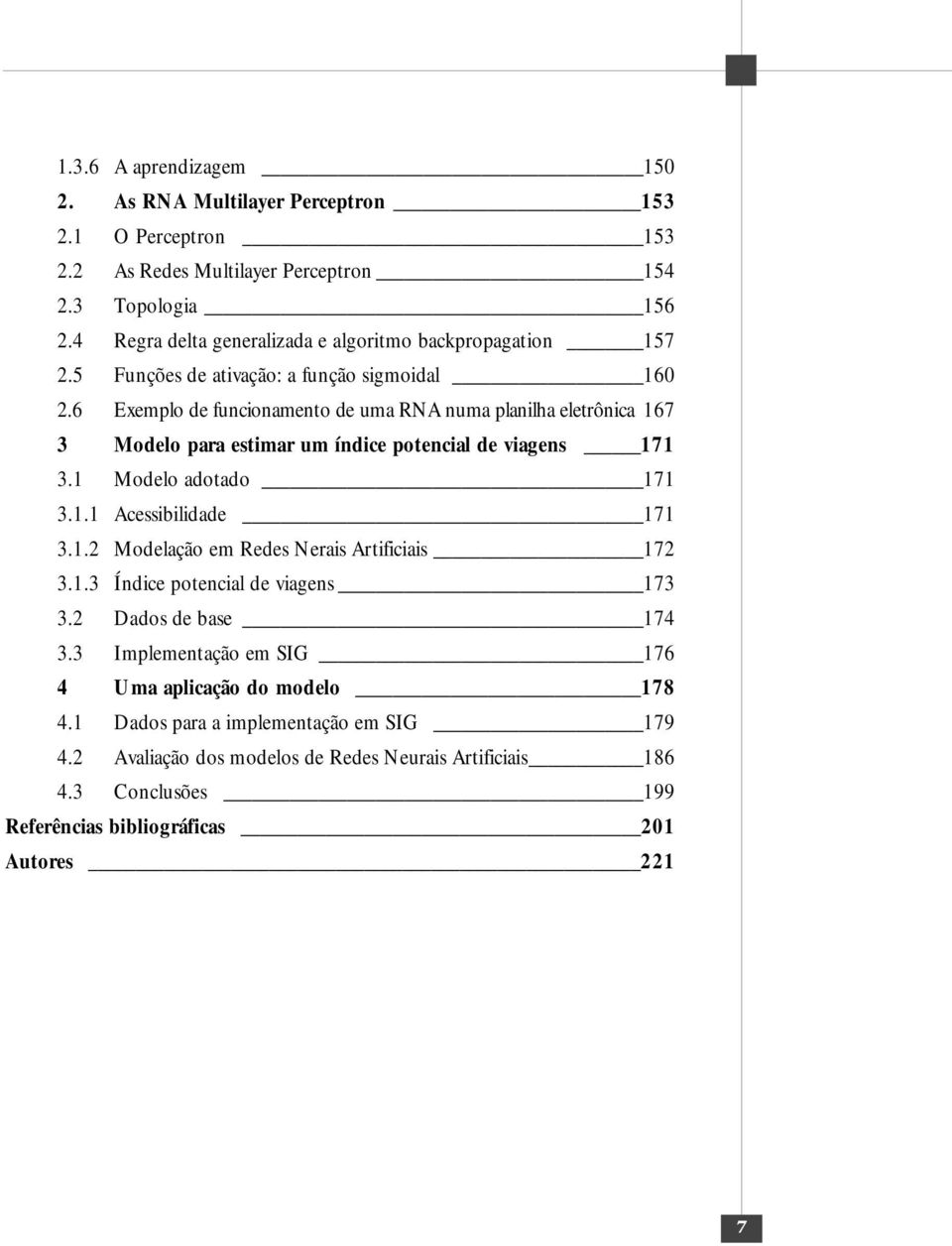 6 Exemplo de funcionamento de uma RNA numa planilha eletrônica 167 3 Modelo para estimar um índice potencial de viagens 171 3.1 Modelo adotado 171 3.1.1 Acessibilidade 171 3.1.2 Modelação em Redes Nerais Artificiais 172 3.