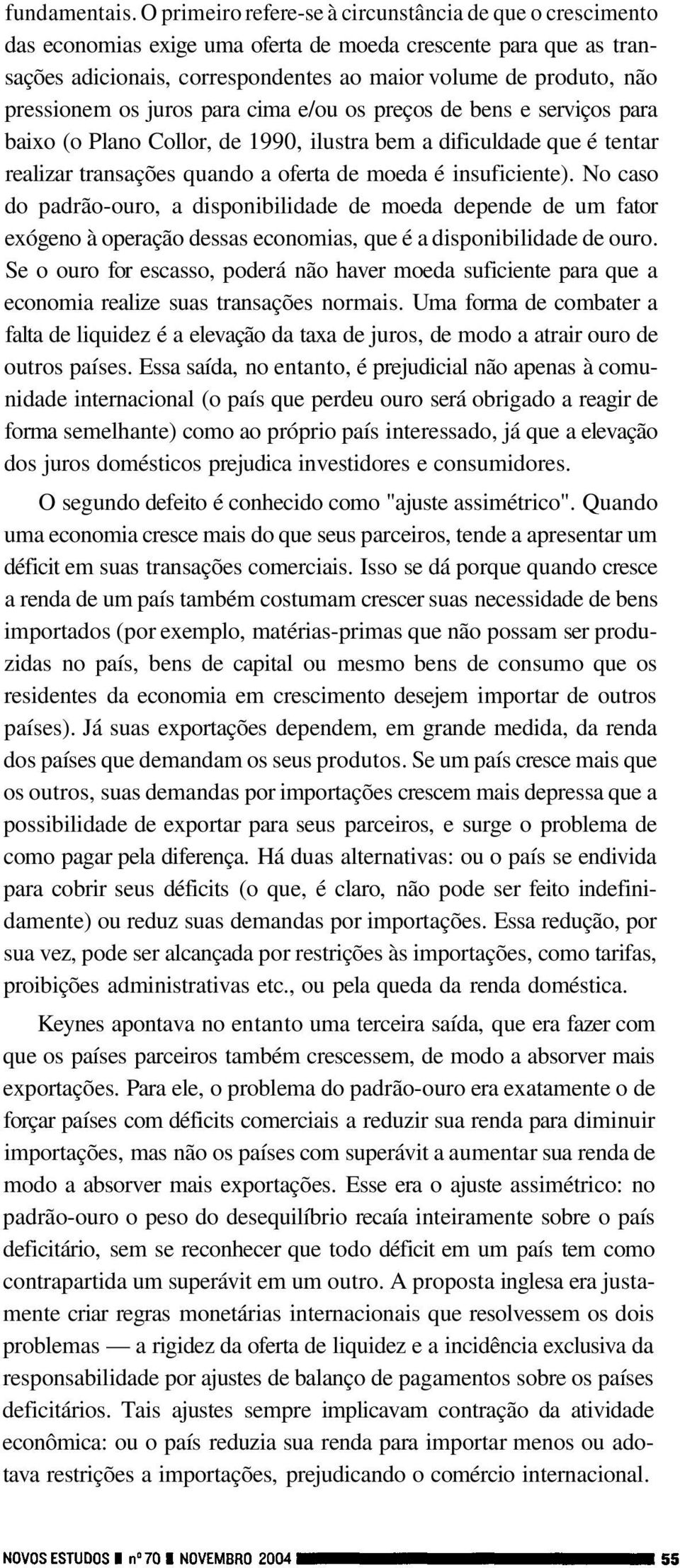 pressionem os juros para cima e/ou os preços de bens e serviços para baixo (o Plano Collor, de 1990, ilustra bem a dificuldade que é tentar realizar transações quando a oferta de moeda é