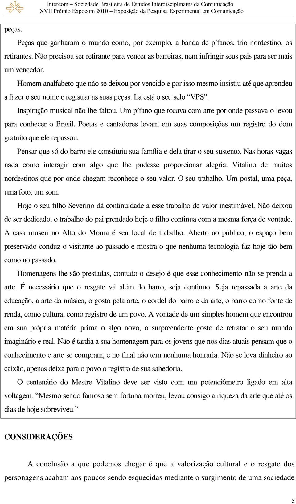 Homem analfabeto que não se deixou por vencido e por isso mesmo insistiu até que aprendeu a fazer o seu nome e registrar as suas peças. Lá está o seu selo VPS. Inspiração musical não lhe faltou.