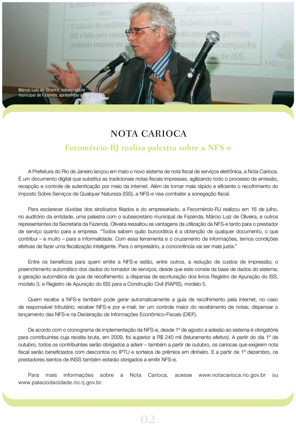 É um documento digital que substitui as tradicionais notas fiscais impressas, agilizando todo o processo de emissão, recepção e controle de autenticação por meio da internet.