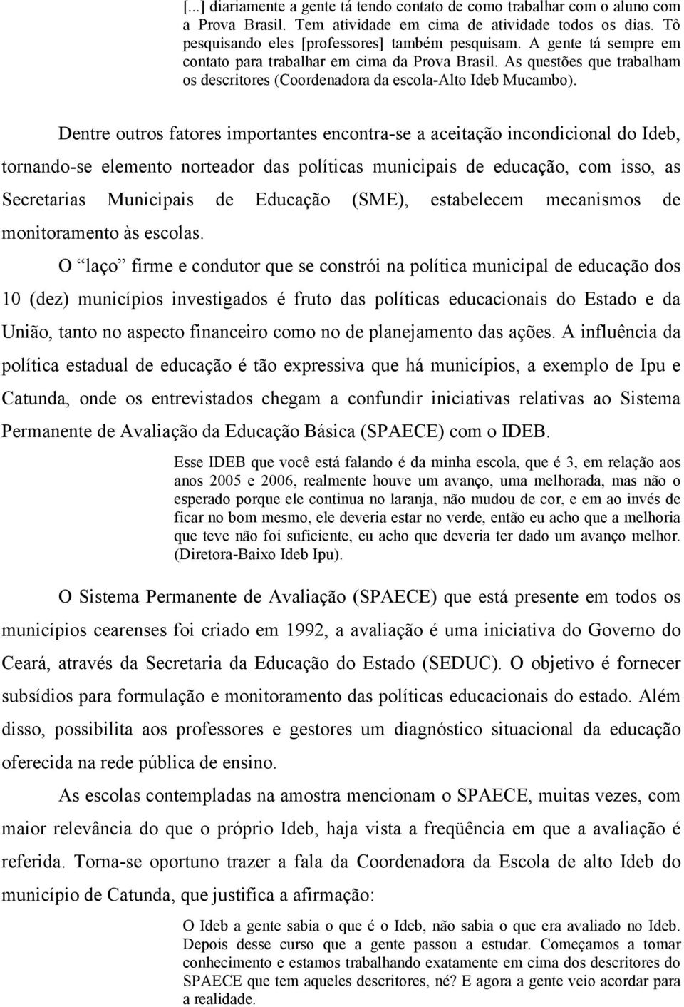 Dentre outros fatores importantes encontra-se a aceitação incondicional do Ideb, tornando-se elemento norteador das políticas municipais de educação, com isso, as Secretarias Municipais de Educação