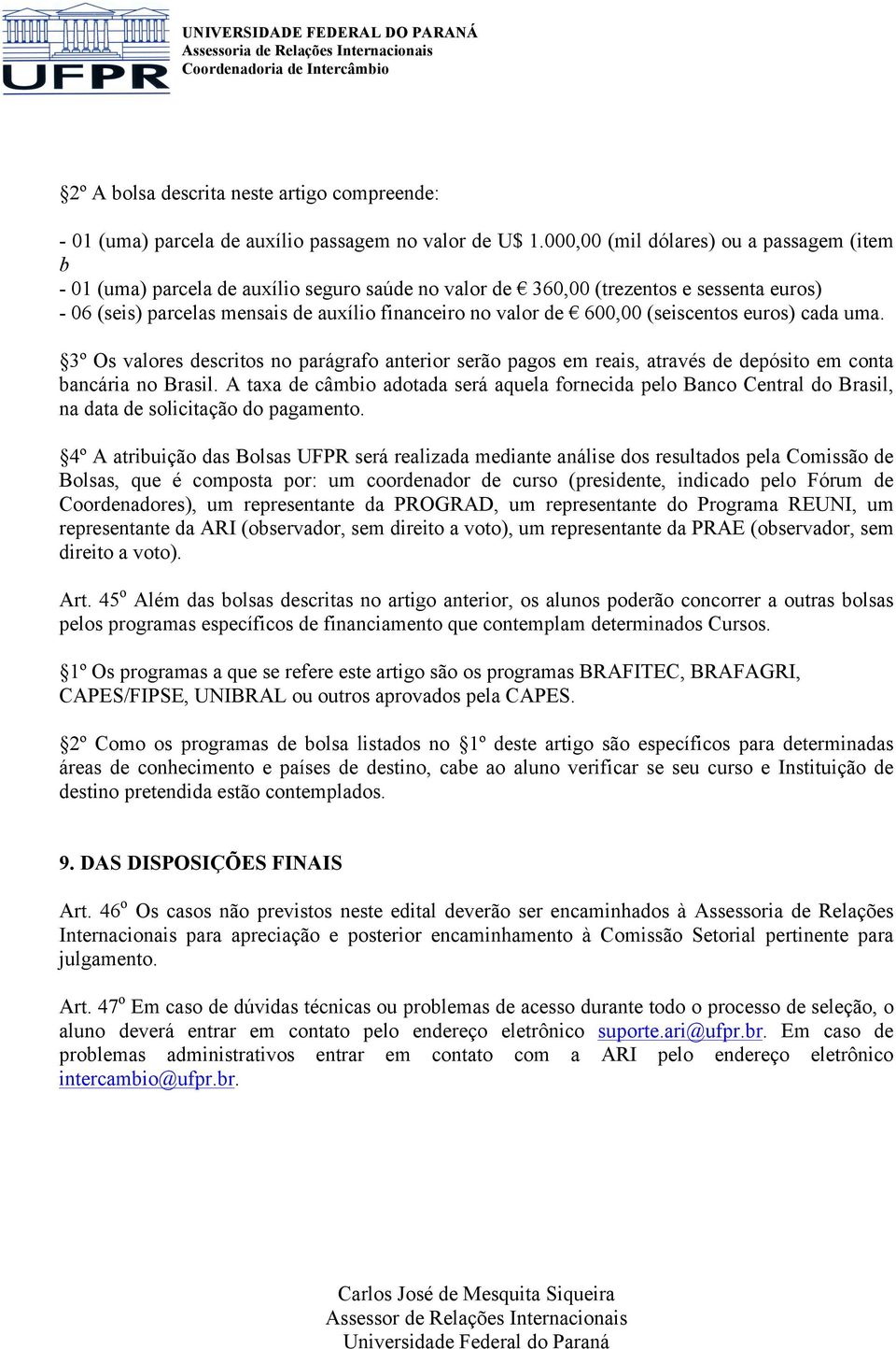 600,00 (seiscentos euros) cada uma. 3º Os valores descritos no parágrafo anterior serão pagos em reais, através de depósito em conta bancária no Brasil.