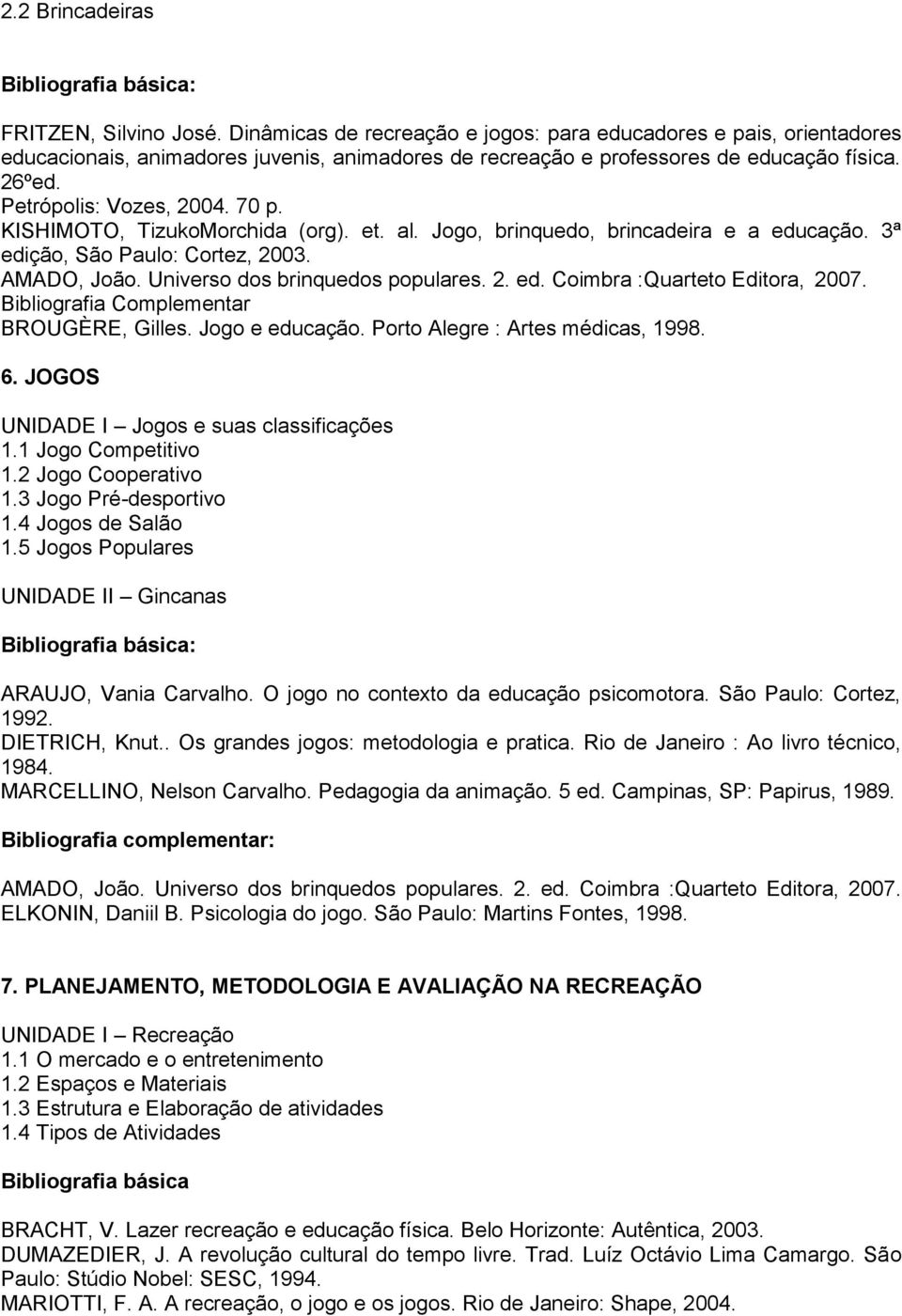 Universo dos brinquedos populares. 2. ed. Coimbra :Quarteto Editora, 2007. Bibliografia Complementar BROUGÈRE, Gilles. Jogo e educação. Porto Alegre : Artes médicas, 1998. 6.