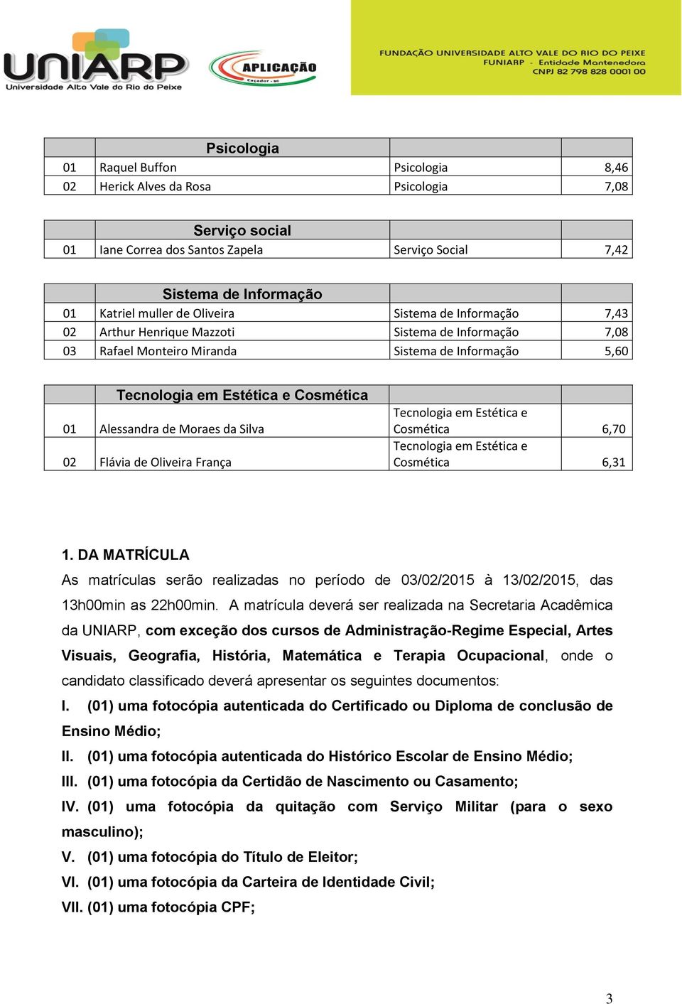 Moraes da Silva 02 Flávia de Oliveira França Tecnologia em Estética e Cosmética 6,70 Tecnologia em Estética e Cosmética 6,31 1.