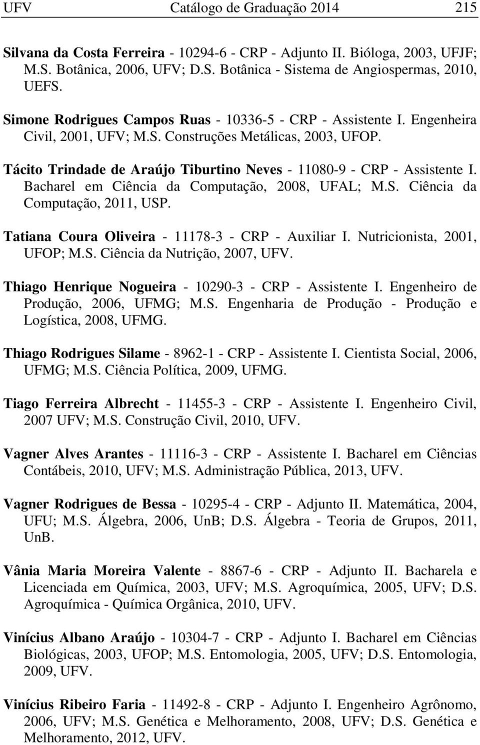 Tácito Trindade de Araújo Tiburtino Neves - 11080-9 - CRP - Assistente I. Bacharel em Ciência da Computação, 2008, UFAL; M.S. Ciência da Computação, 2011, USP.