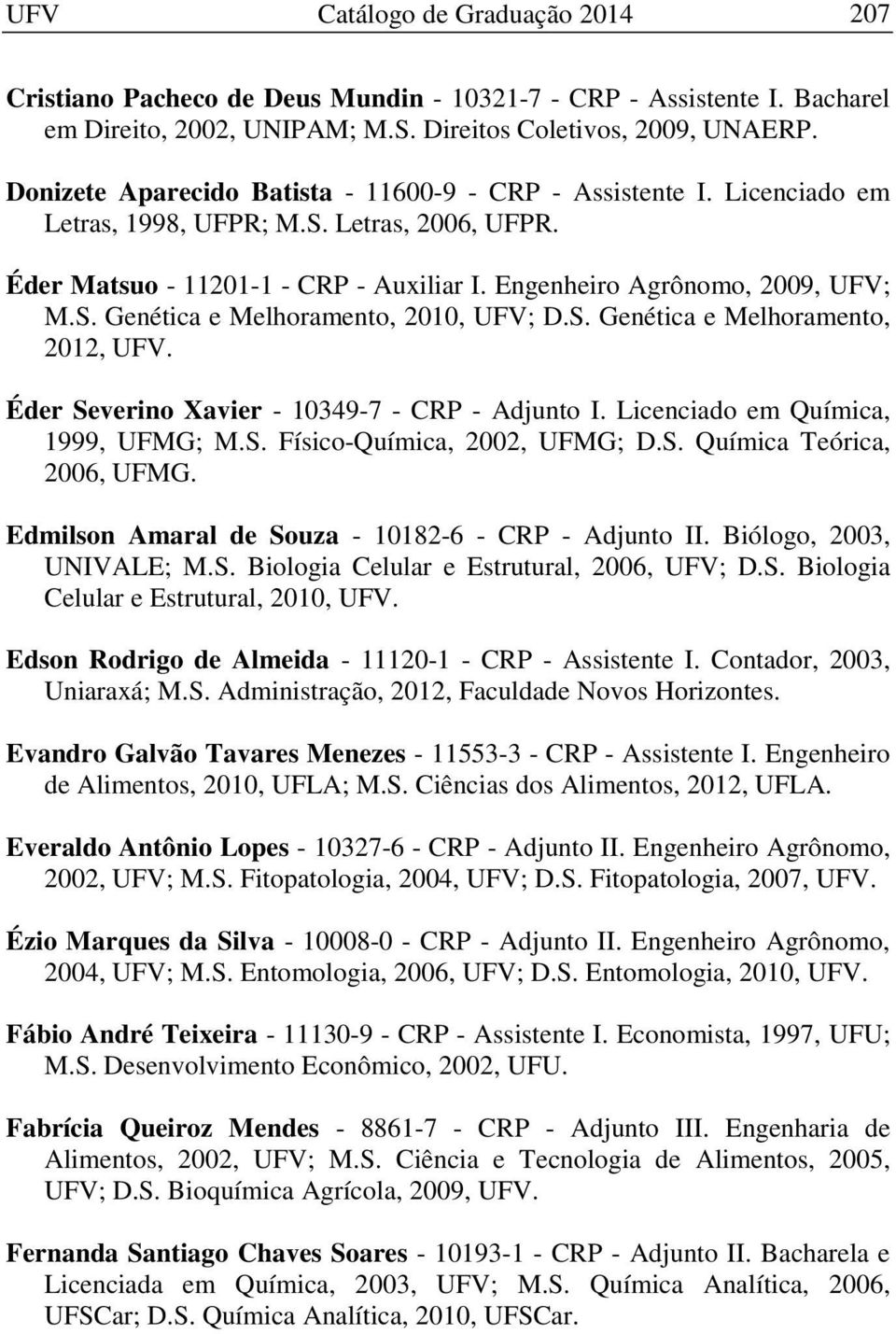 S. Genética e Melhoramento, 2012, UFV. Éder Severino Xavier - 10349-7 - CRP - Adjunto I. Licenciado em Química, 1999, UFMG; M.S. Físico-Química, 2002, UFMG; D.S. Química Teórica, 2006, UFMG.