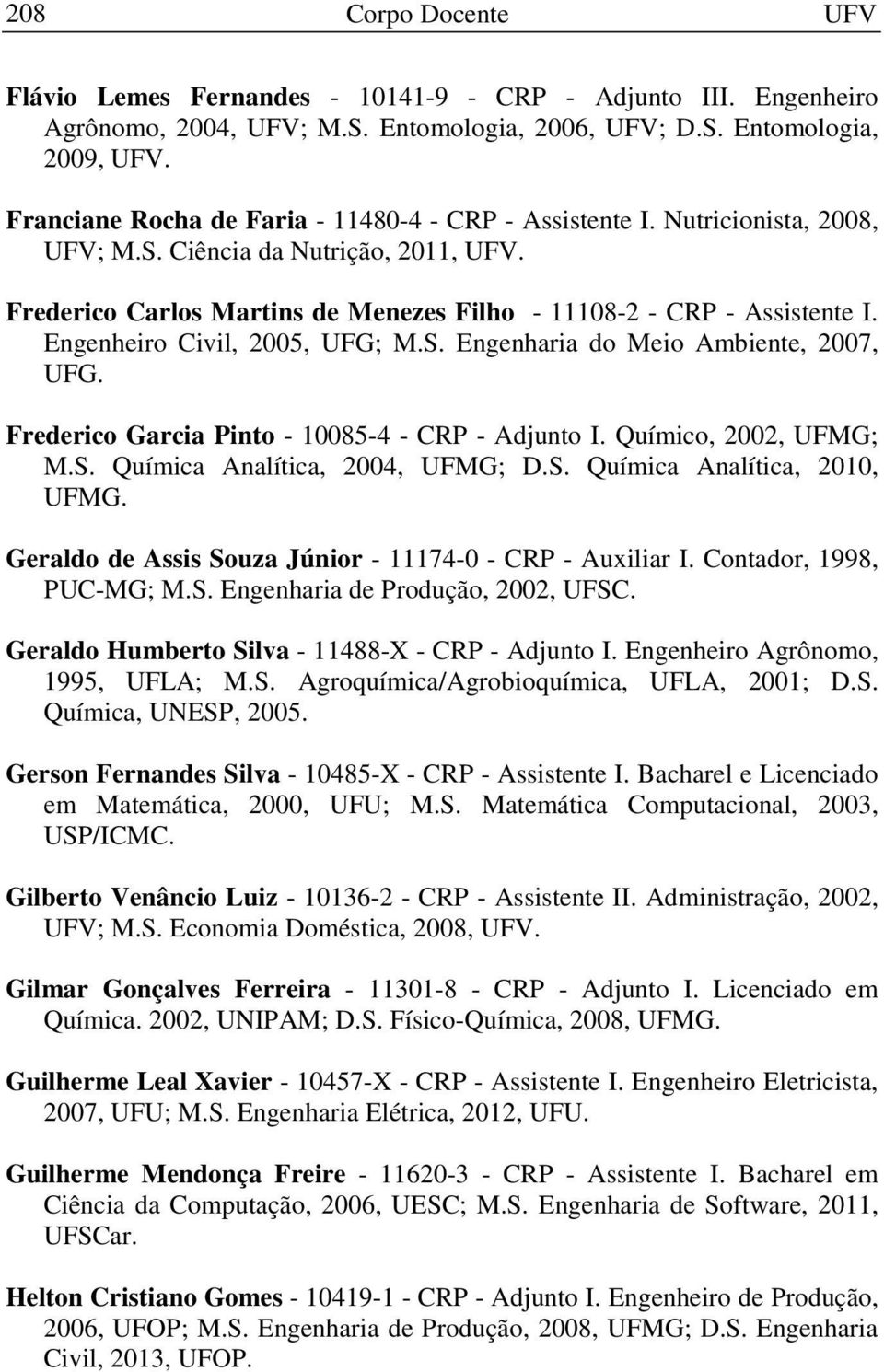 Engenheiro Civil, 2005, UFG; M.S. Engenharia do Meio Ambiente, 2007, UFG. Frederico Garcia Pinto - 10085-4 - CRP - Adjunto I. Químico, 2002, UFMG; M.S. Química Analítica, 2004, UFMG; D.S. Química Analítica, 2010, UFMG.