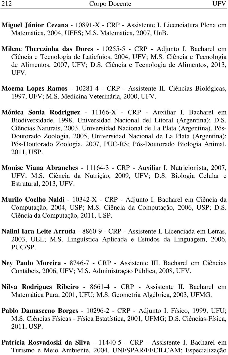 Moema Lopes Ramos - 10281-4 - CRP - Assistente II. Ciências Biológicas, 1997, UFV; M.S. Medicina Veterinária, 2000, UFV. Mónica Sonia Rodriguez - 11166-X - CRP - Auxiliar I.