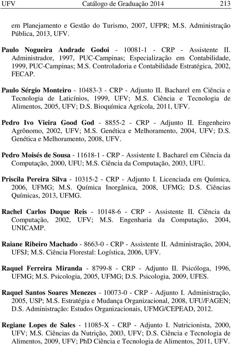 Bacharel em Ciência e Tecnologia de Laticínios, 1999, UFV; M.S. Ciência e Tecnologia de Alimentos, 2005, UFV; D.S. Bioquímica Agrícola, 2011, UFV.