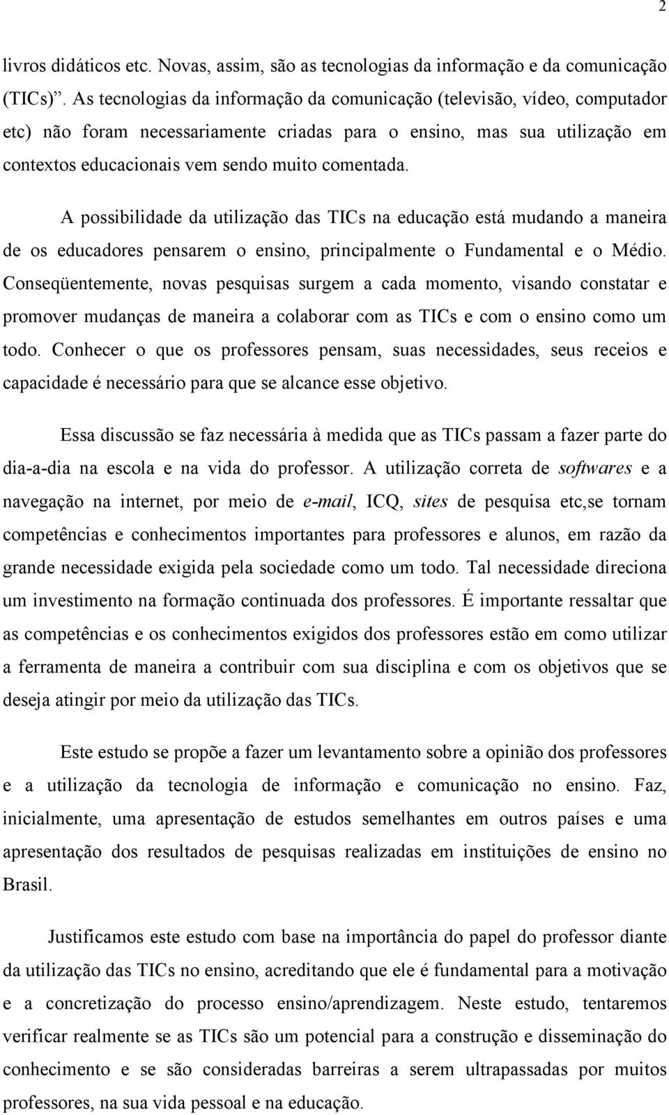 A possibilidade da utilização das TICs na educação está mudando a maneira de os educadores pensarem o ensino, principalmente o Fundamental e o Médio.