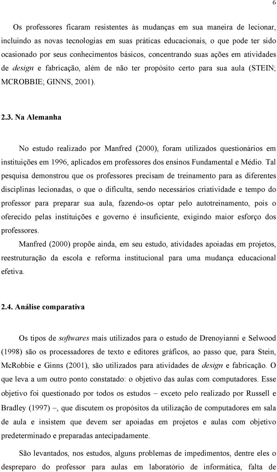 Na Alemanha No estudo realizado por Manfred (2000), foram utilizados questionários em instituições em 1996, aplicados em professores dos ensinos Fundamental e Médio.