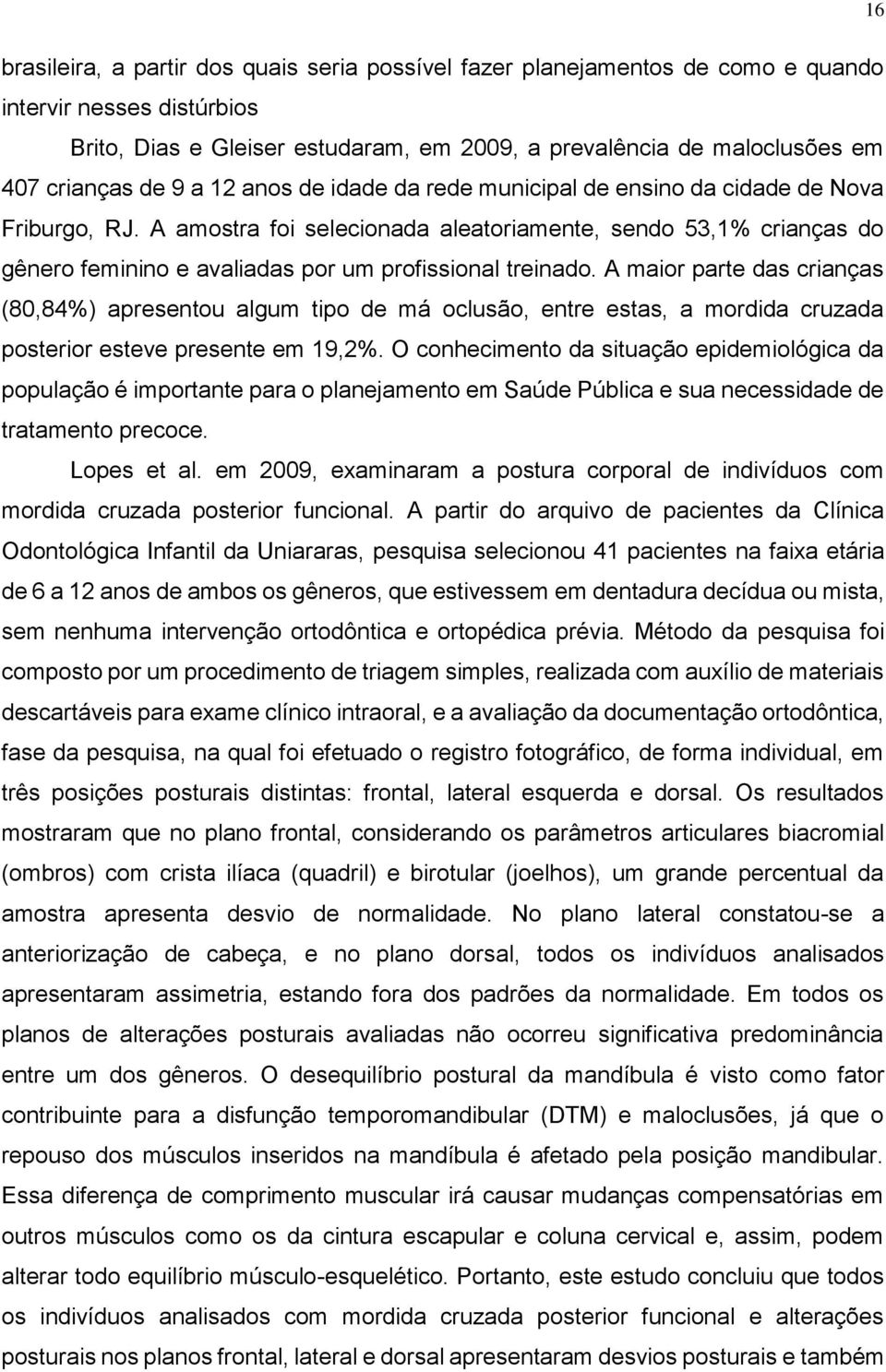 A amostra foi selecionada aleatoriamente, sendo 53,1% crianças do gênero feminino e avaliadas por um profissional treinado.