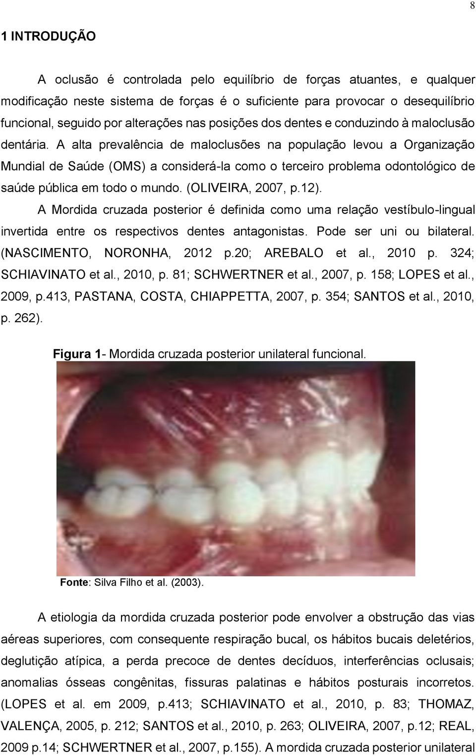 A alta prevalência de maloclusões na população levou a Organização Mundial de Saúde (OMS) a considerá-la como o terceiro problema odontológico de saúde pública em todo o mundo. (OLIVEIRA, 2007, p.12).