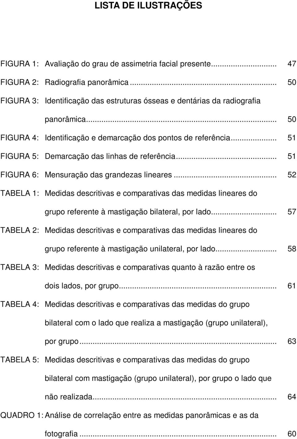 .. 51 FIGURA 5: Demarcação das linhas de referência... 51 FIGURA 6: Mensuração das grandezas lineares.