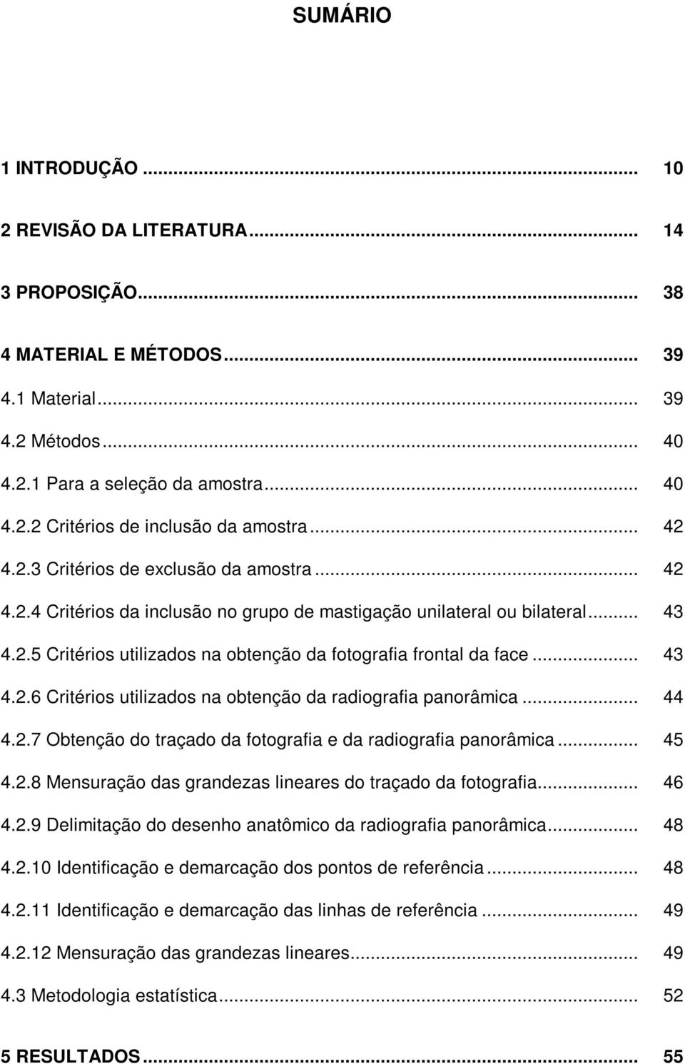 .. 43 4.2.6 Critérios utilizados na obtenção da radiografia panorâmica... 44 4.2.7 Obtenção do traçado da fotografia e da radiografia panorâmica... 45 4.2.8 Mensuração das grandezas lineares do traçado da fotografia.