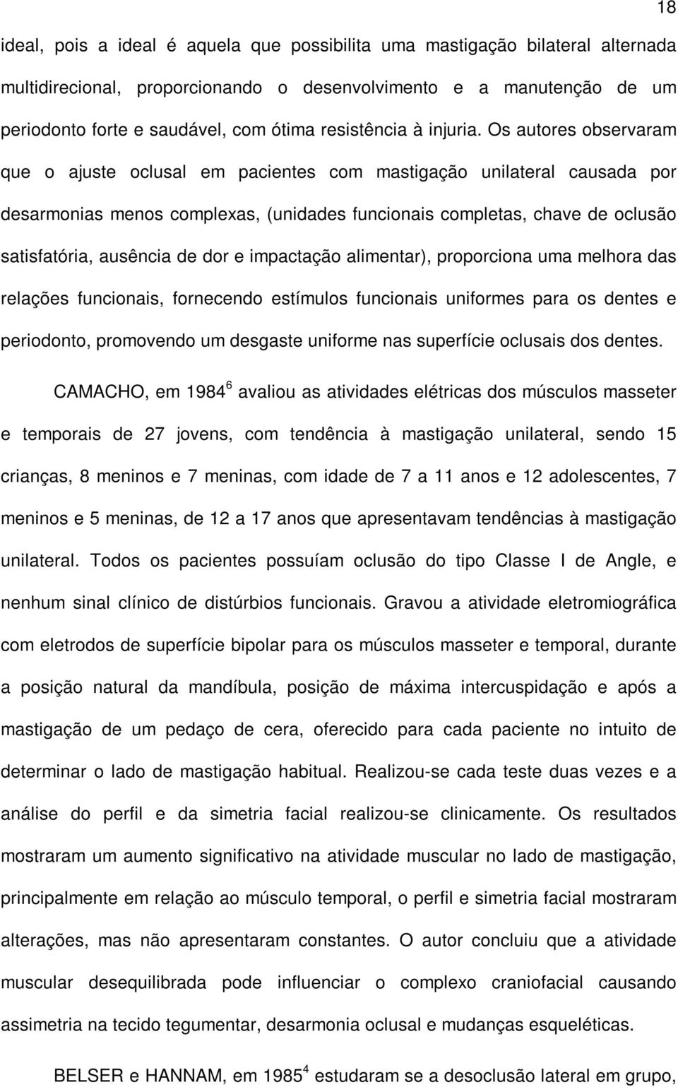 Os autores observaram que o ajuste oclusal em pacientes com mastigação unilateral causada por desarmonias menos complexas, (unidades funcionais completas, chave de oclusão satisfatória, ausência de