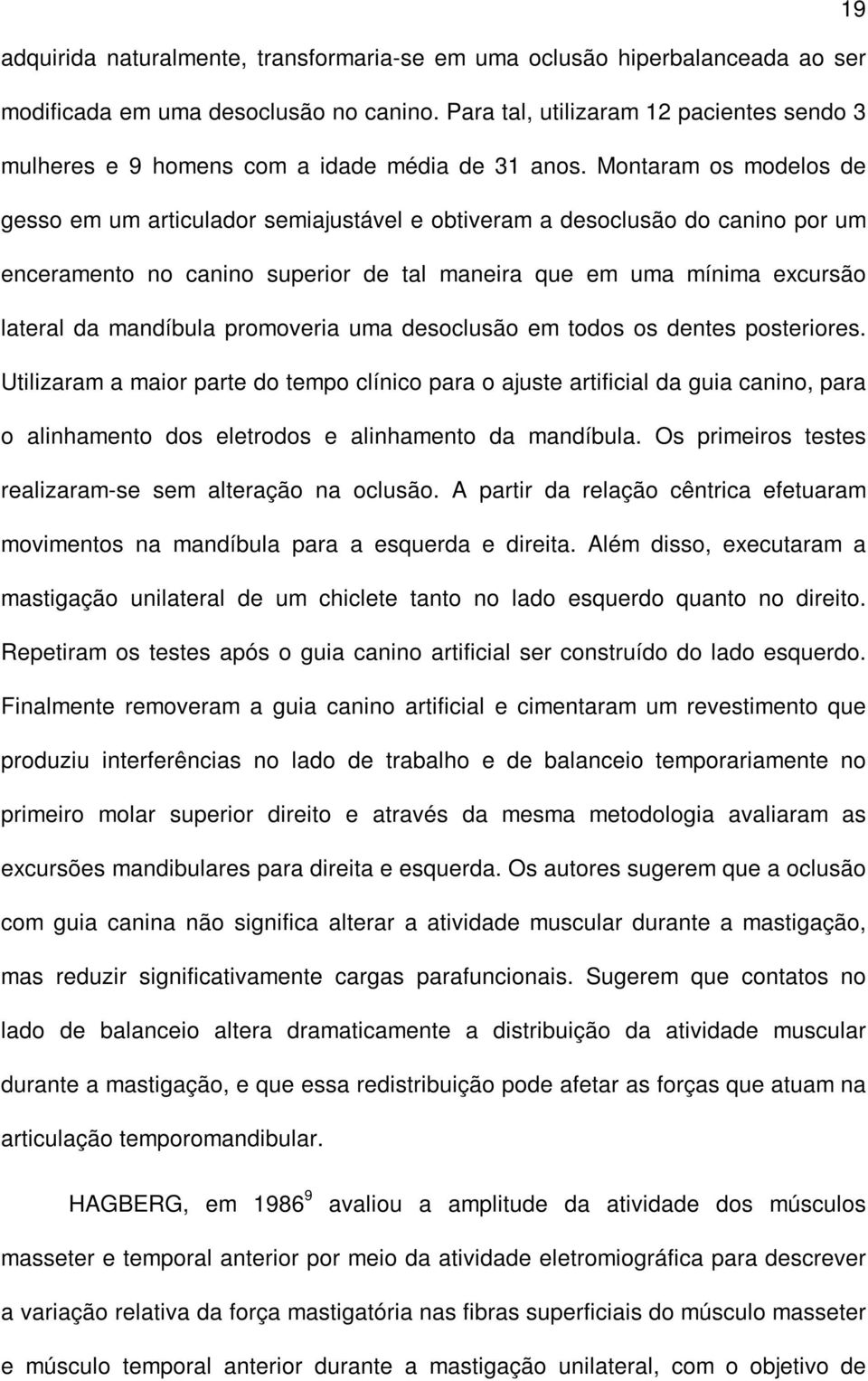 Montaram os modelos de gesso em um articulador semiajustável e obtiveram a desoclusão do canino por um enceramento no canino superior de tal maneira que em uma mínima excursão lateral da mandíbula