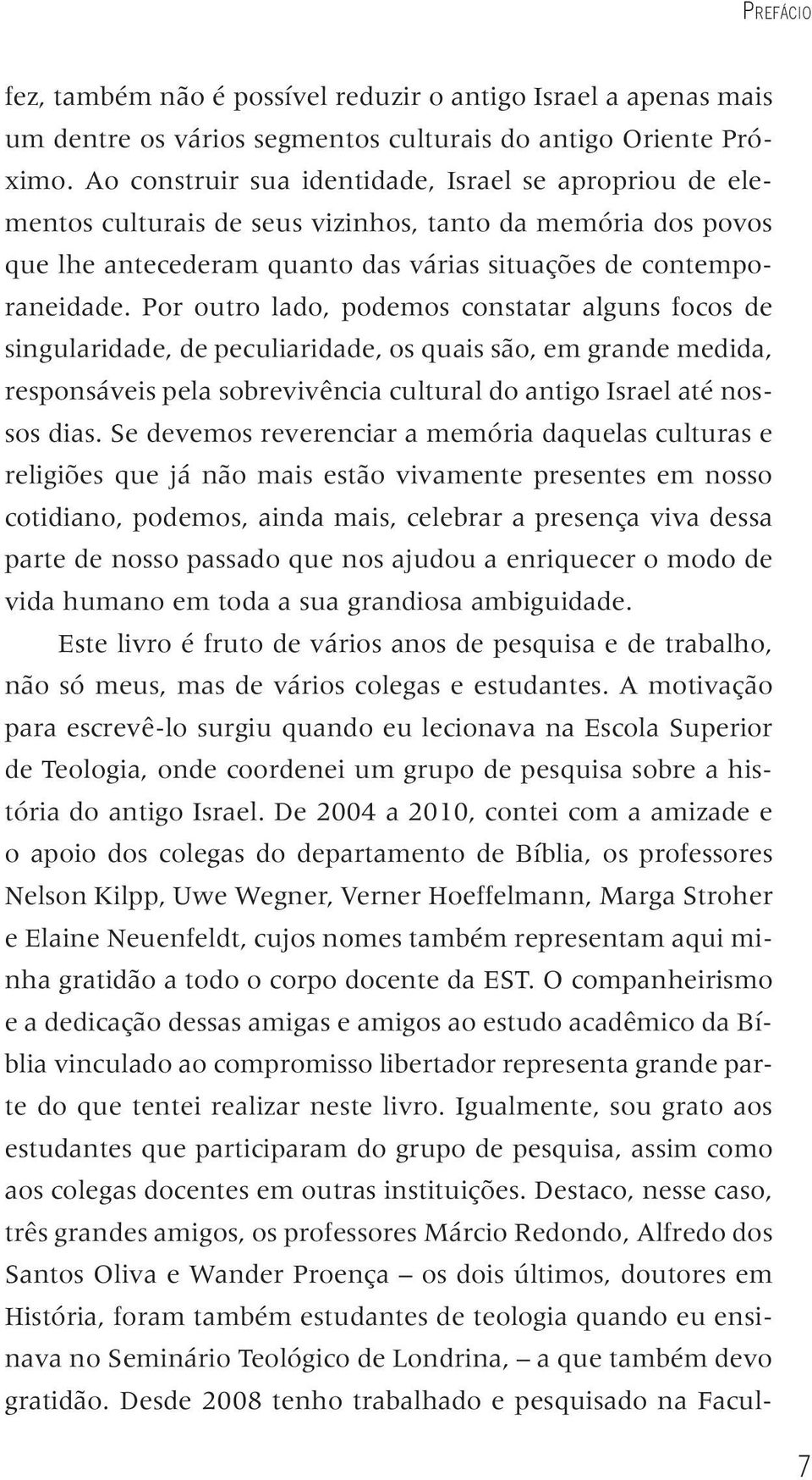 Por outro lado, podemos constatar alguns focos de singularidade, de peculiaridade, os quais são, em grande medida, responsáveis pela sobrevivência cultural do antigo Israel até nossos dias.