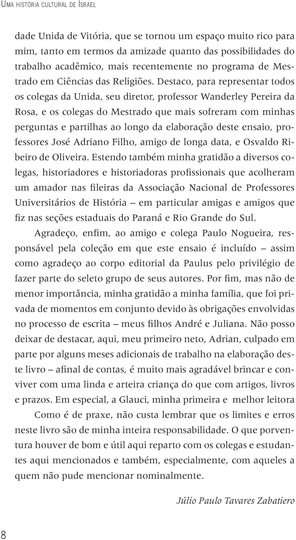 Destaco, para representar todos os colegas da Unida, seu diretor, professor Wanderley Pereira da Rosa, e os colegas do Mestrado que mais sofreram com minhas perguntas e partilhas ao longo da