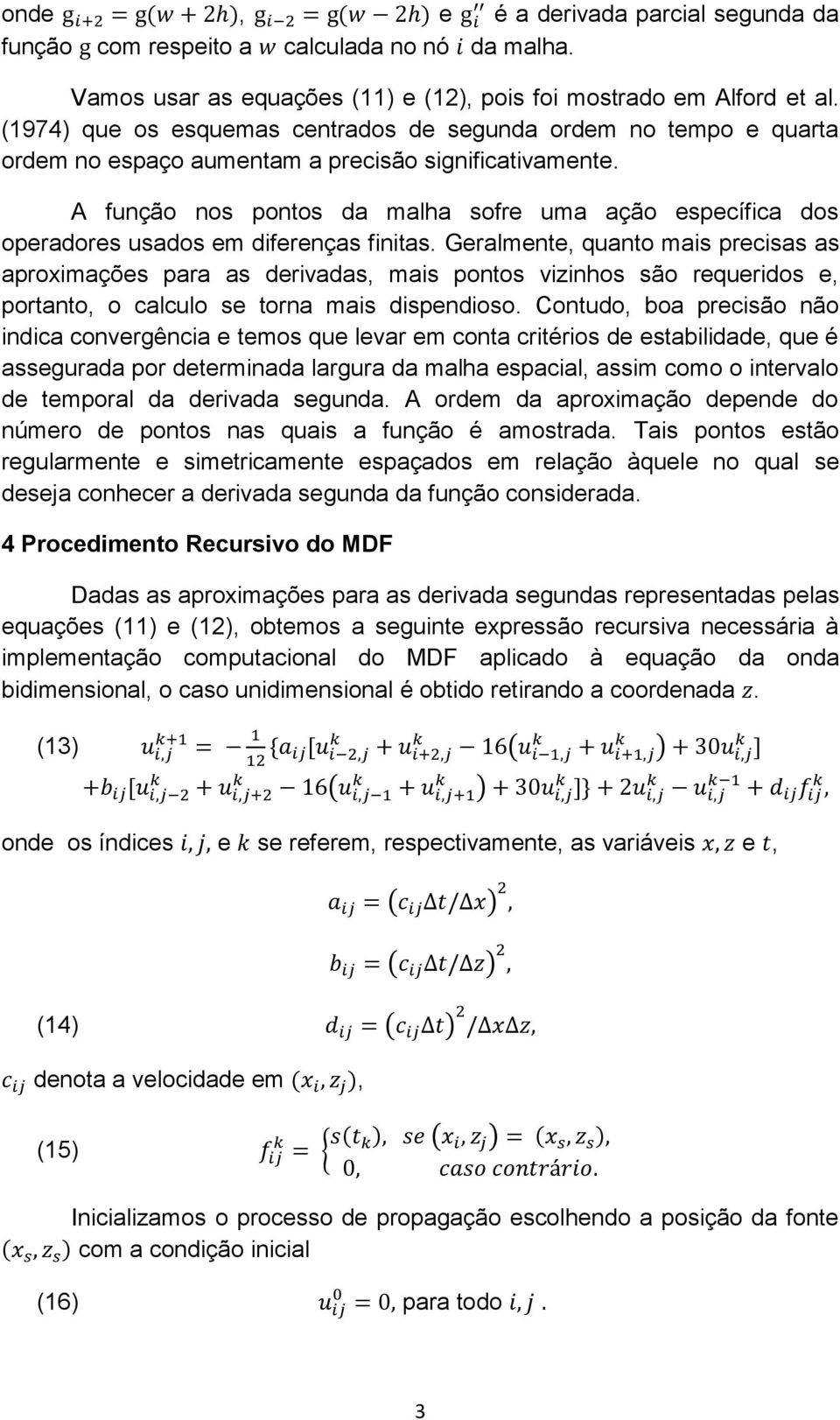 A função nos pontos da malha sofre uma ação específica dos operadores usados em diferenças finitas.