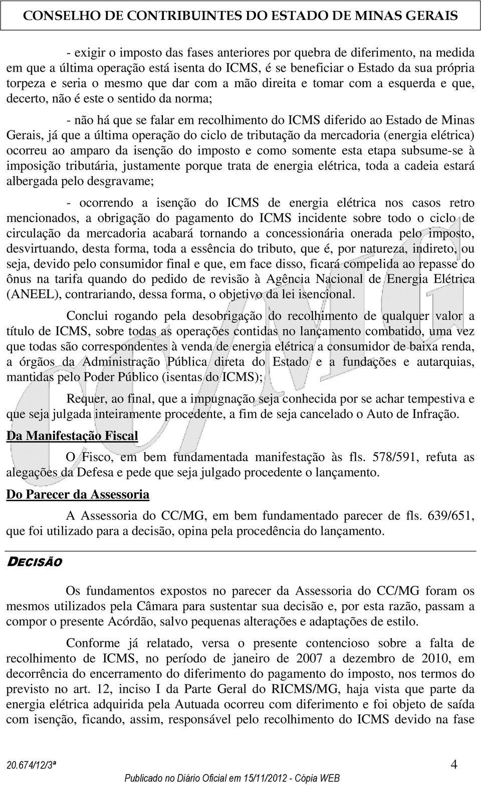 de tributação da mercadoria (energia elétrica) ocorreu ao amparo da isenção do imposto e como somente esta etapa subsume-se à imposição tributária, justamente porque trata de energia elétrica, toda a