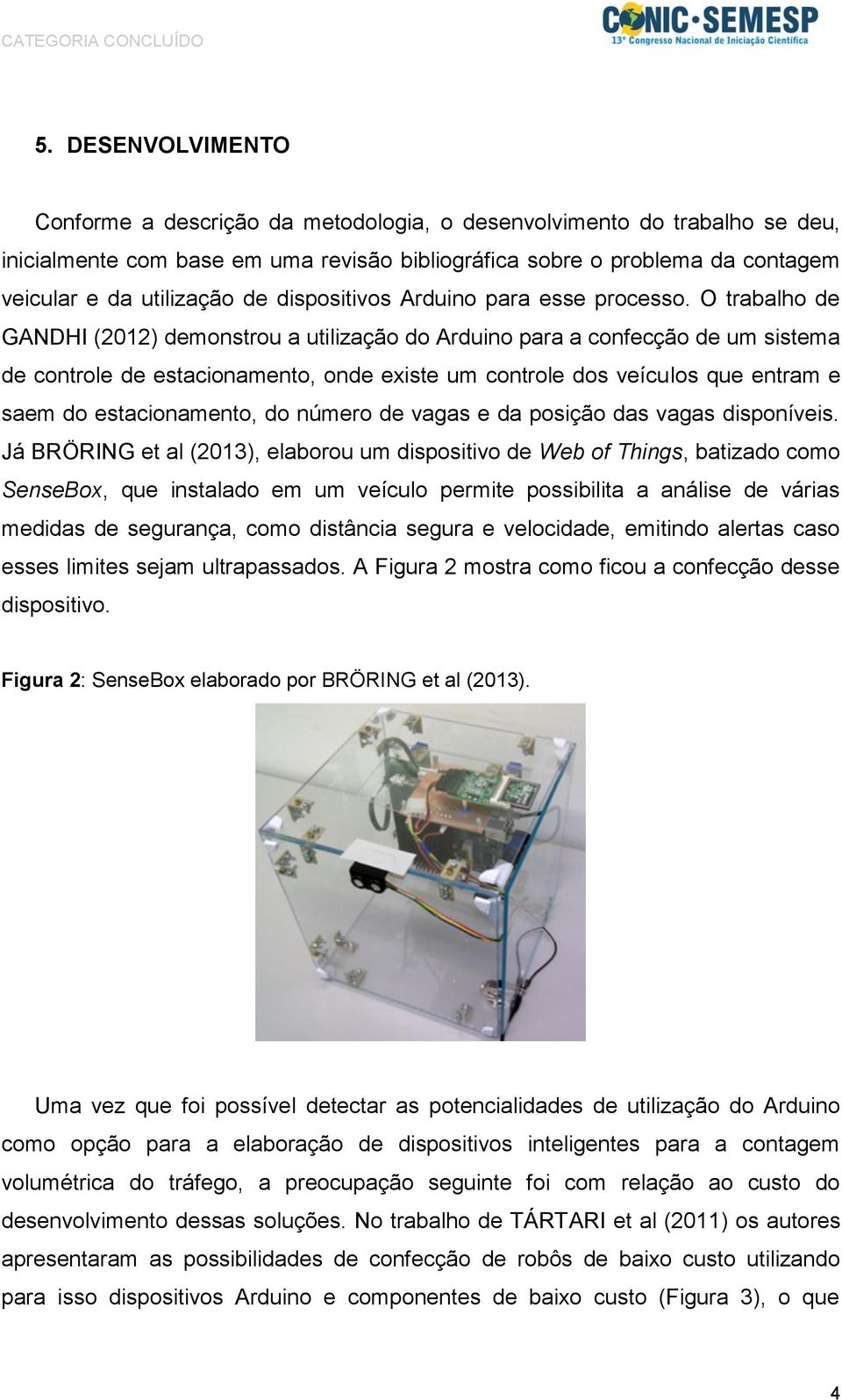 O trabalho de GANDHI (2012) demonstrou a utilização do Arduino para a confecção de um sistema de controle de estacionamento, onde existe um controle dos veículos que entram e saem do estacionamento,