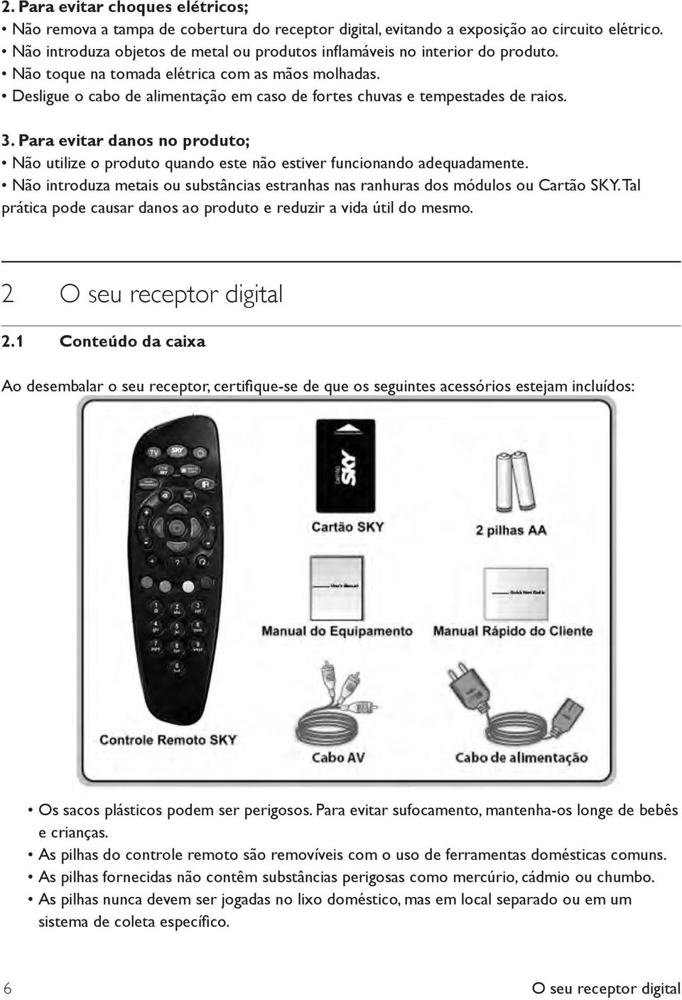 Desligue o cabo de alimentação em caso de fortes chuvas e tempestades de raios. 3. Para evitar danos no produto; Não utilize o produto quando este não estiver funcionando adequadamente.