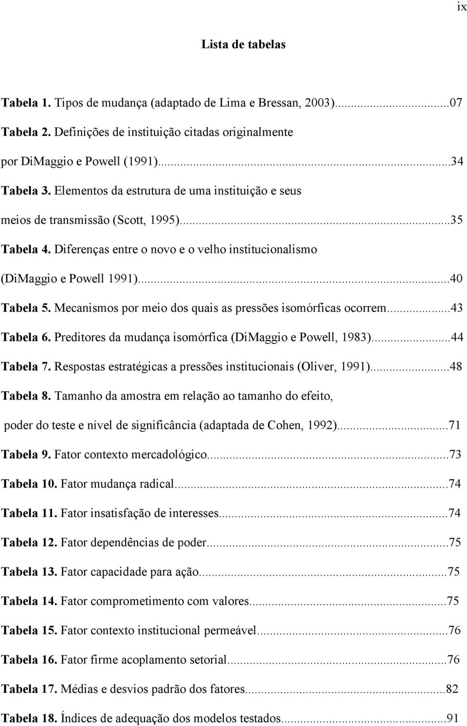 Mecanismos por meio dos quais as pressões isomórficas ocorrem...43 Tabela 6. Preditores da mudança isomórfica (DiMaggio e Powell, 1983)...44 Tabela 7.