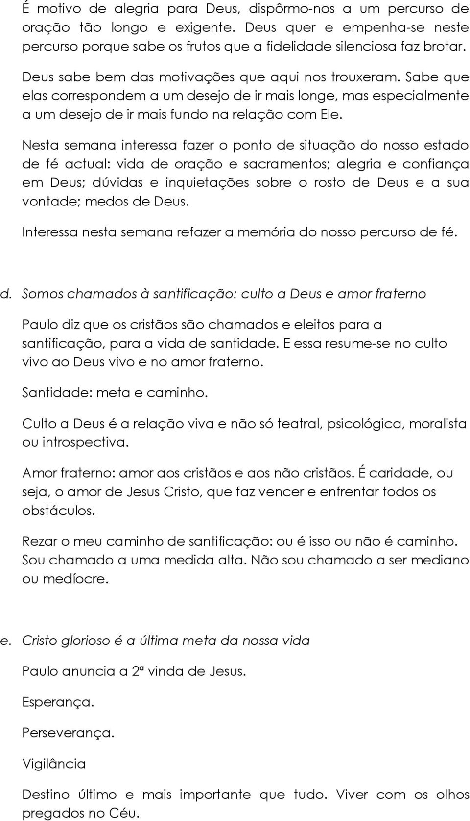 Nesta semana interessa fazer o ponto de situação do nosso estado de fé actual: vida de oração e sacramentos; alegria e confiança em Deus; dúvidas e inquietações sobre o rosto de Deus e a sua vontade;