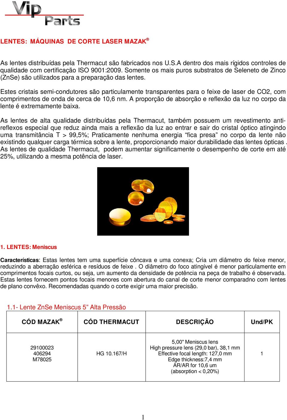 Estes cristais semi-condutores são particulamente transparentes para o feixe de laser de CO2, com comprimentos de onda de cerca de 0,6 nm.