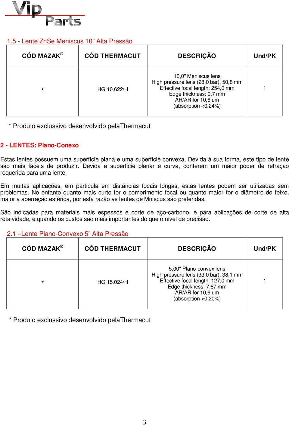 de lente são mais fáceis de produzir. Devida a superfície planar e curva, conferem um maior poder de refração requerida para uma lente.