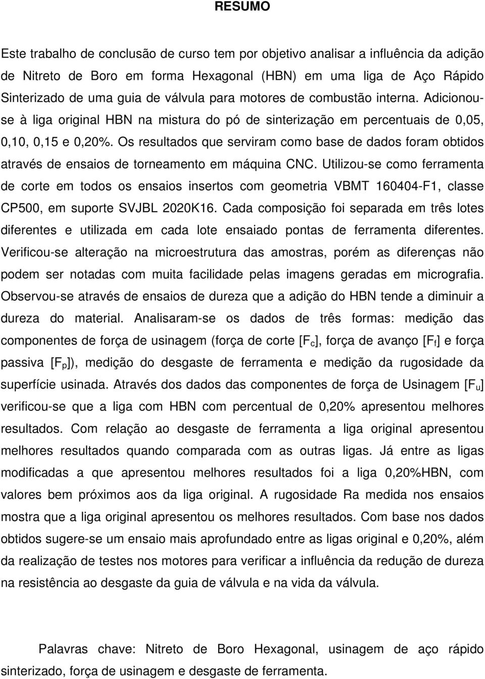 Os resultados que serviram como base de dados foram obtidos através de ensaios de torneamento em máquina CNC.