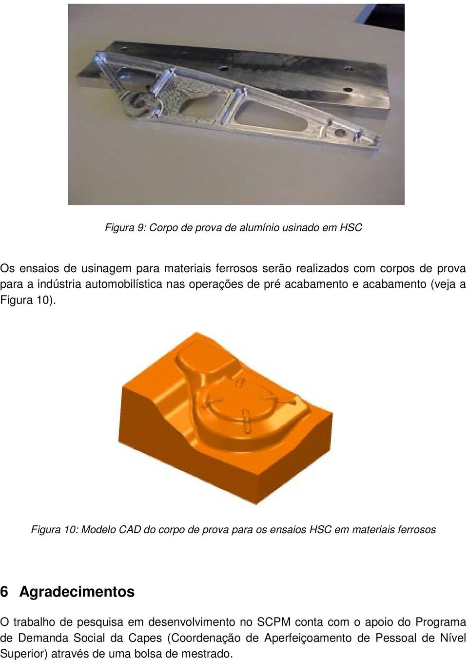 Figura 10: Modelo CAD do corpo de prova para os ensaios HSC em materiais ferrosos 6 Agradecimentos O trabalho de pesquisa em