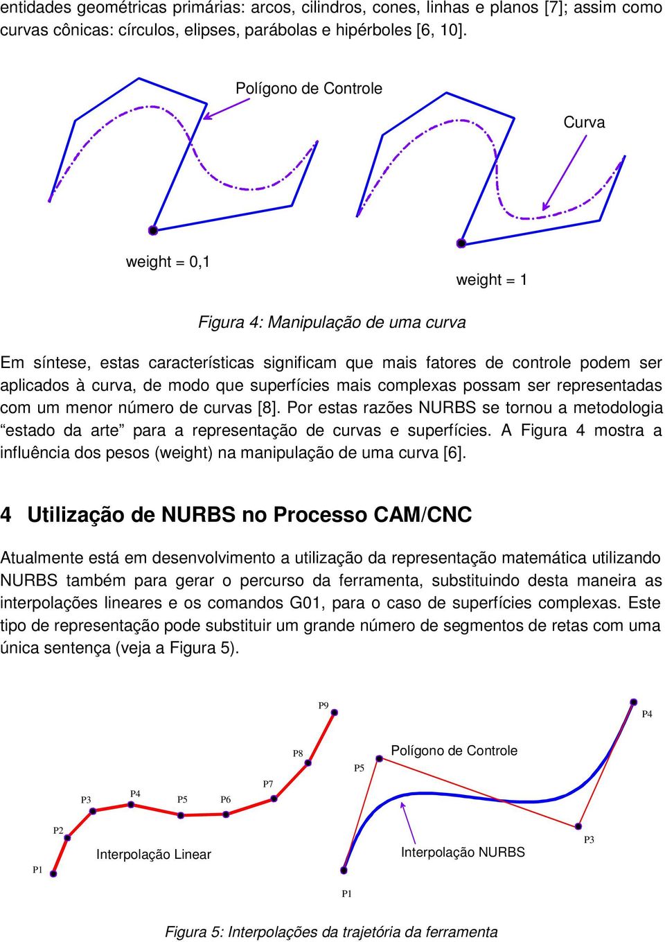 que superfícies mais complexas possam ser representadas com um menor número de curvas [8]. Por estas razões NURBS se tornou a metodologia estado da arte para a representação de curvas e superfícies.