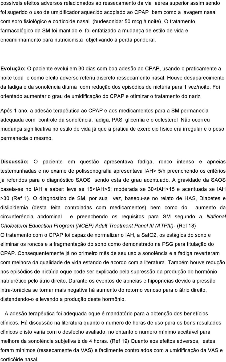 O tratamento farmacológico da SM foi mantido e foi enfatizado a mudança de estilo de vida e encaminhamento para nutricionista objetivando a perda ponderal.