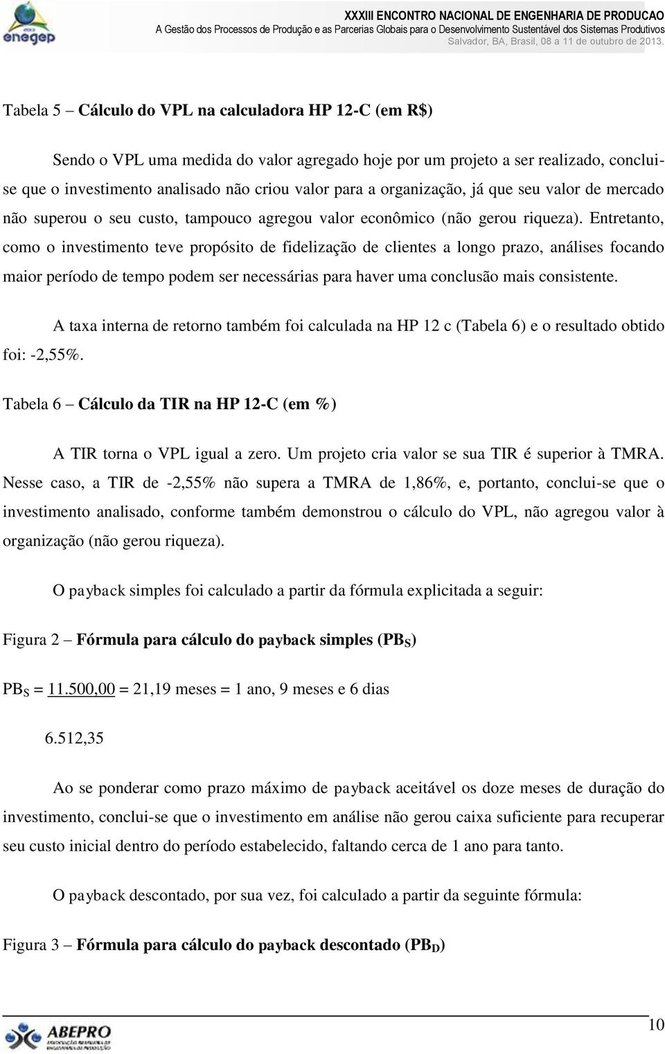 Entretanto, como o investimento teve propósito de fidelização de clientes a longo prazo, análises focando maior período de tempo podem ser necessárias para haver uma conclusão mais consistente.