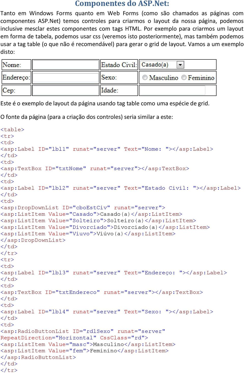 Por exemplo para criarmos um layout em forma de tabela, podemos usar css (veremos isto posteriormente), mas também podemos usar a tag table (o que não é recomendável) para gerar o grid de layout.