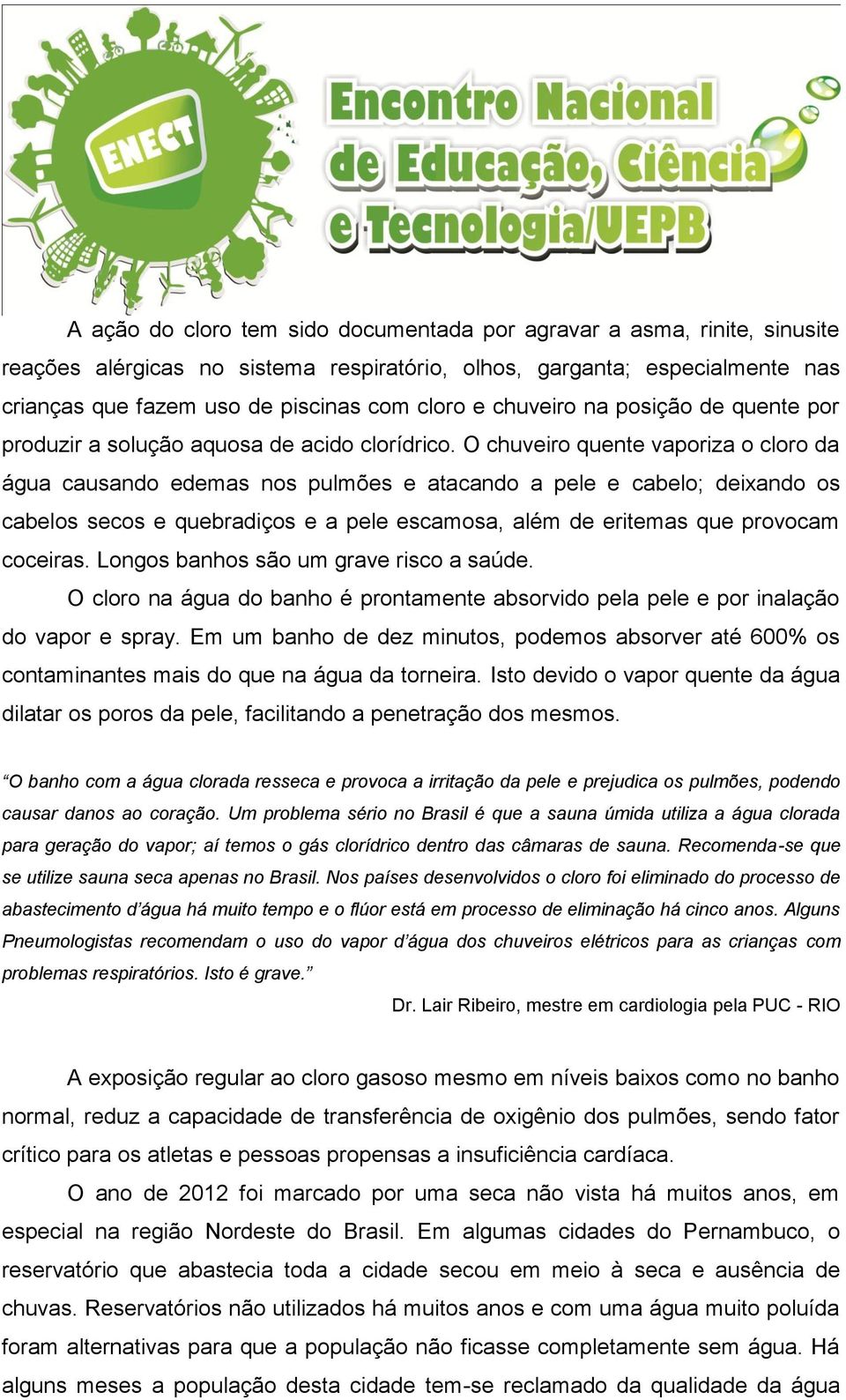 O chuveiro quente vaporiza o cloro da água causando edemas nos pulmões e atacando a pele e cabelo; deixando os cabelos secos e quebradiços e a pele escamosa, além de eritemas que provocam coceiras.