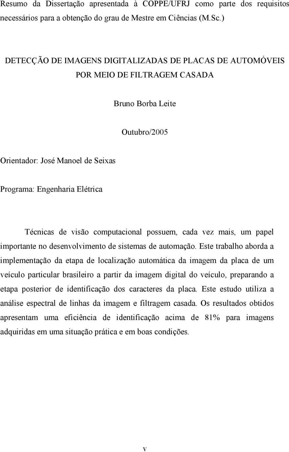 visão computacional possuem, cada vez mais, um papel importante no desenvolvimento de sistemas de automação.