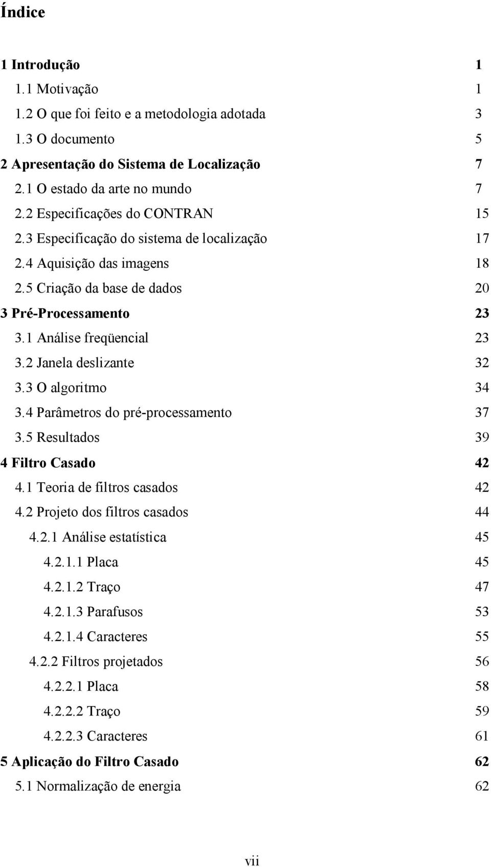 2 Janela deslizante 32 3.3 O algoritmo 34 3.4 Parâmetros do pré-processamento 37 3.5 Resultados 39 4 Filtro Casado 42 4.1 Teoria de filtros casados 42 4.2 Projeto dos filtros casados 44 4.2.1 Análise estatística 45 4.