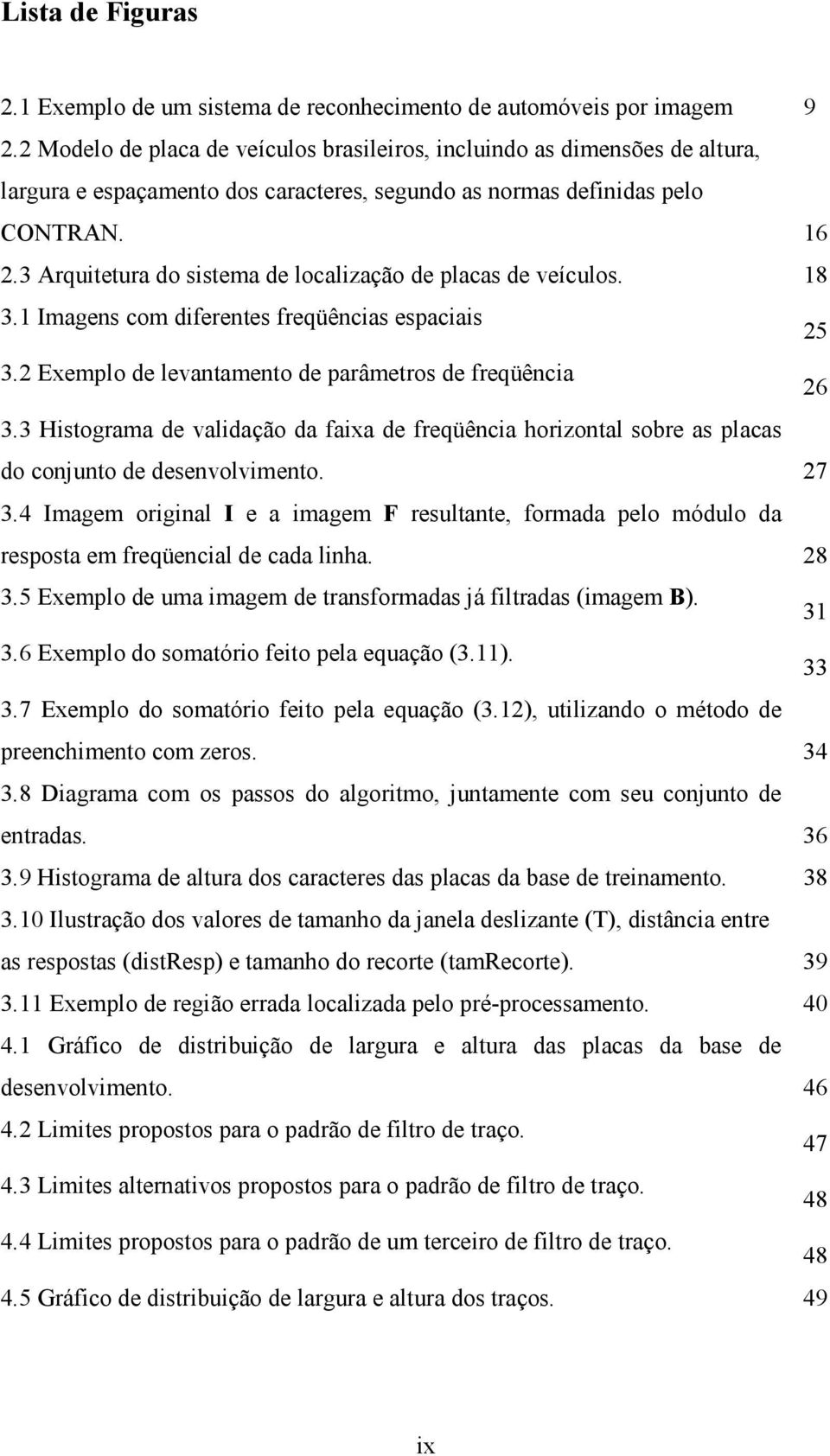 3 Arquitetura do sistema de localização de placas de veículos. 18 3.1 Imagens com diferentes freqüências espaciais 25 3.2 Exemplo de levantamento de parâmetros de freqüência 26 3.