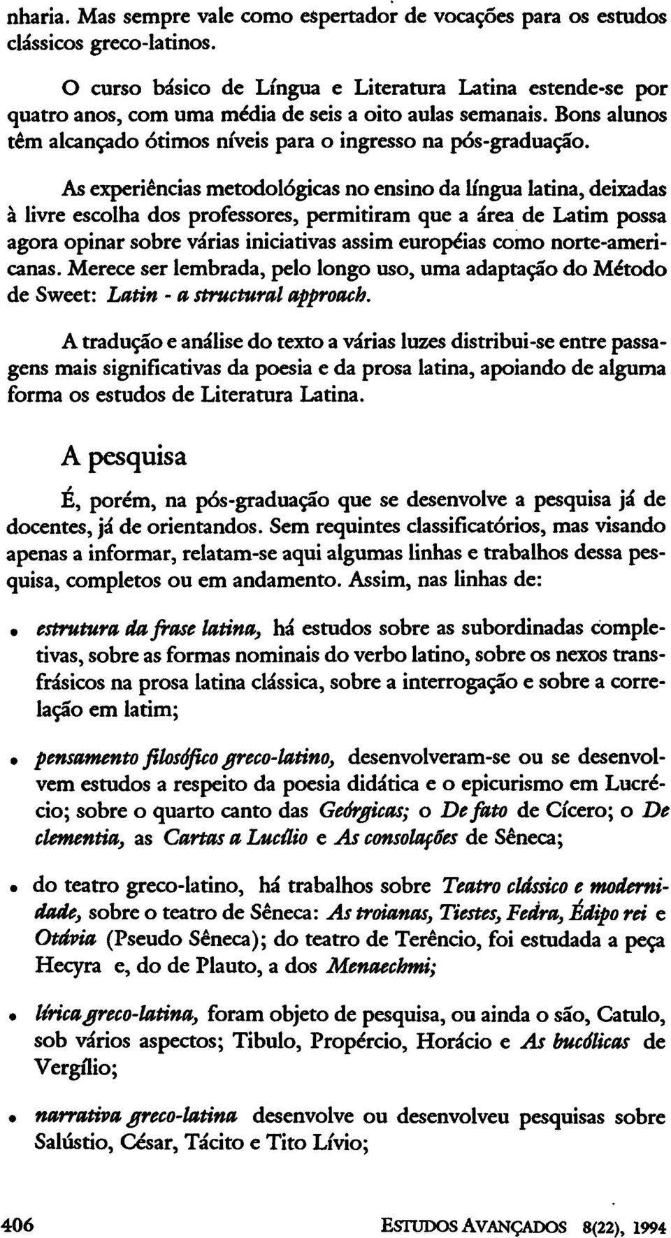 As experiências metodológicas no ensino da língua latina, deixadas à livre escolha dos professores, permitiram que a área de Latim possa agora opinar sobre várias iniciativas assim européias como