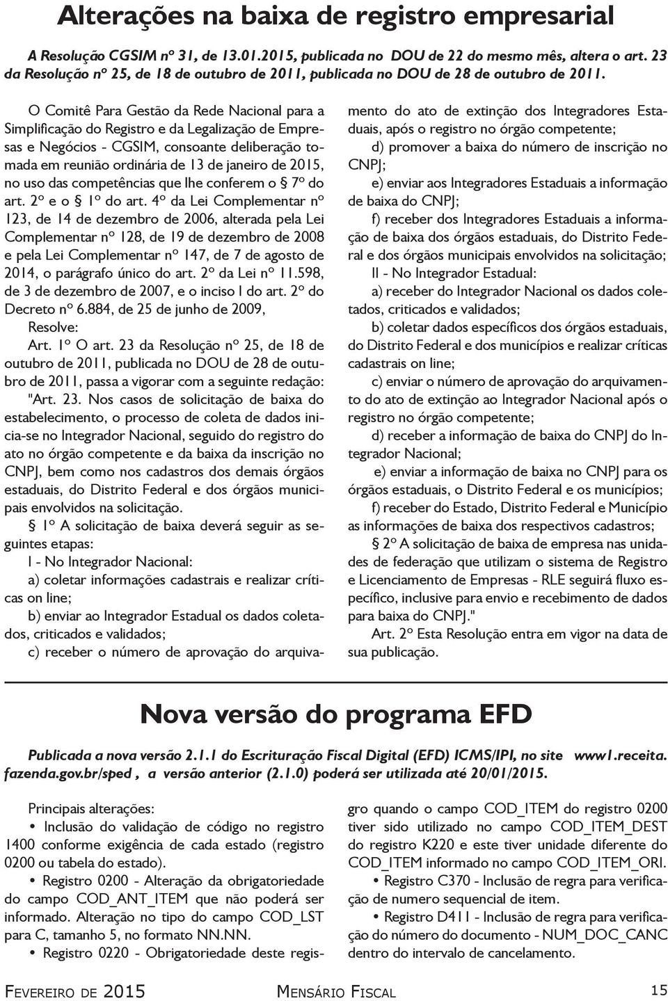 O Comitê Para Gestão da Rede Nacional para a Simplificação do Registro e da Legalização de Empresas e Negócios - CGSIM, consoante deliberação tomada em reunião ordinária de 13 de janeiro de 2015, no