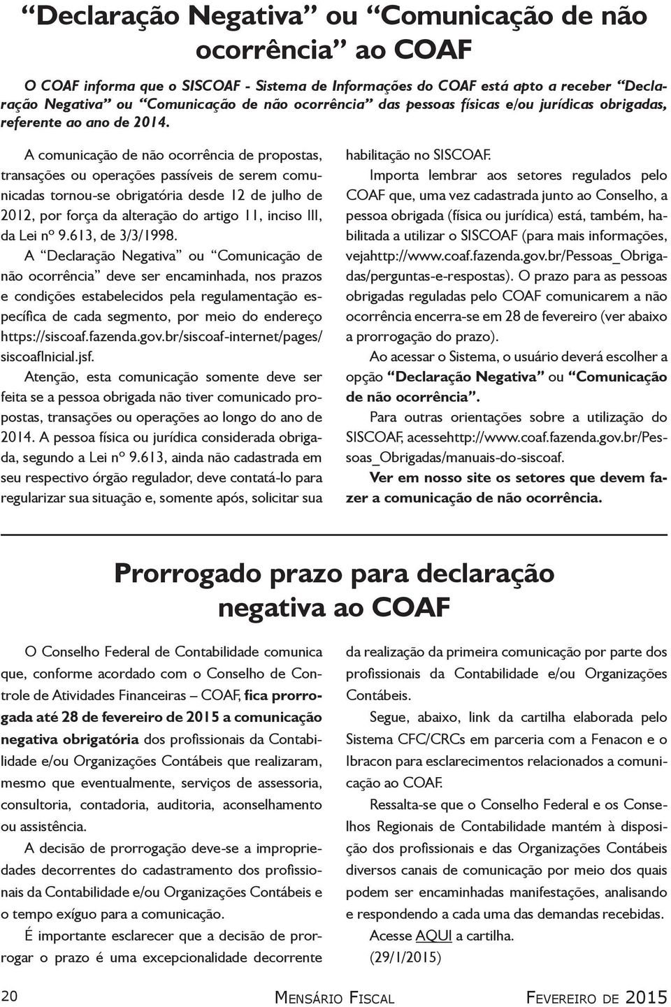 A comunicação de não ocorrência de propostas, transações ou operações passíveis de serem comunicadas tornou-se obrigatória desde 12 de julho de 2012, por força da alteração do artigo 11, inciso III,