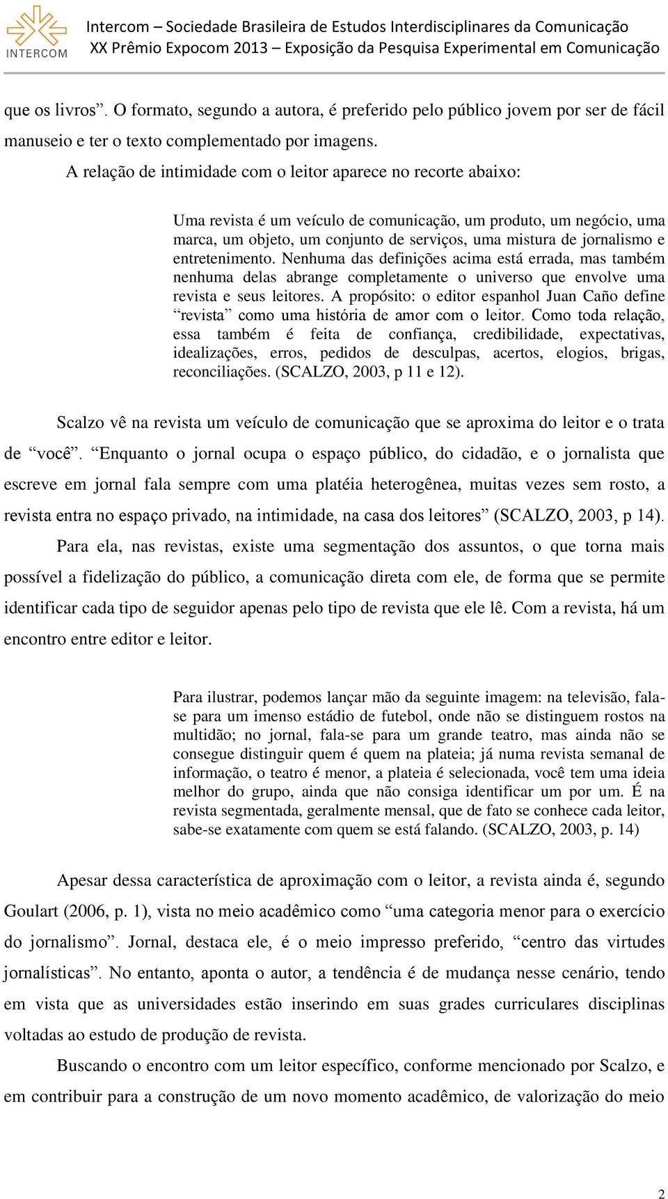 jornalismo e entretenimento. Nenhuma das definições acima está errada, mas também nenhuma delas abrange completamente o universo que envolve uma revista e seus leitores.