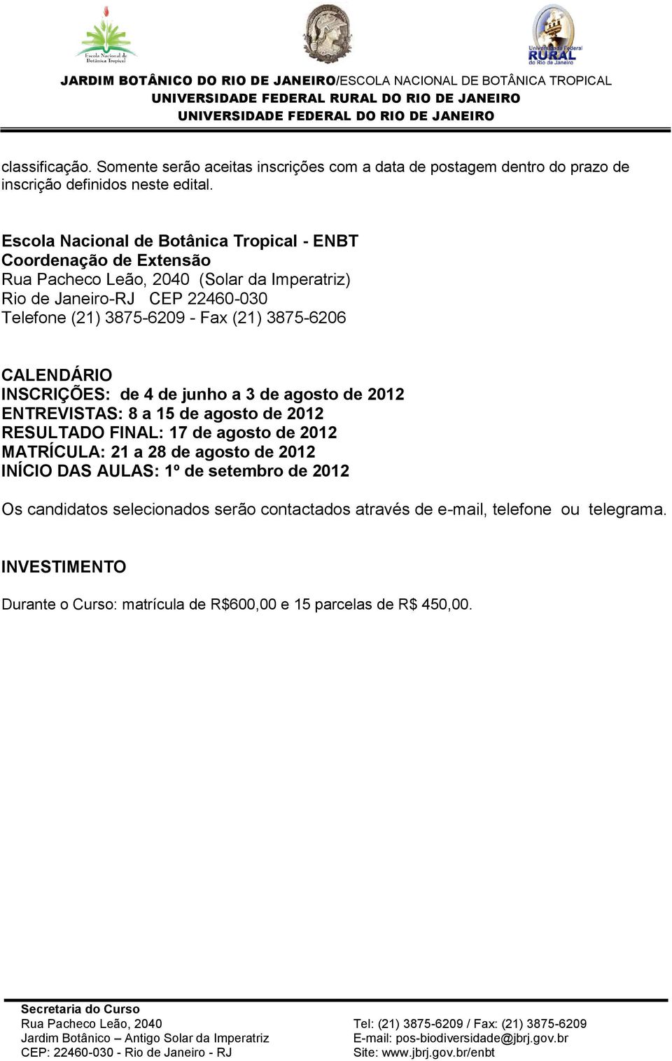 CALENDÁRIO INSCRIÇÕES: de 4 de junho a 3 de agosto de 2012 ENTREVISTAS: 8 a 15 de agosto de 2012 RESULTADO FINAL: 17 de agosto de 2012 MATRÍCULA: 21 a 28 de agosto de