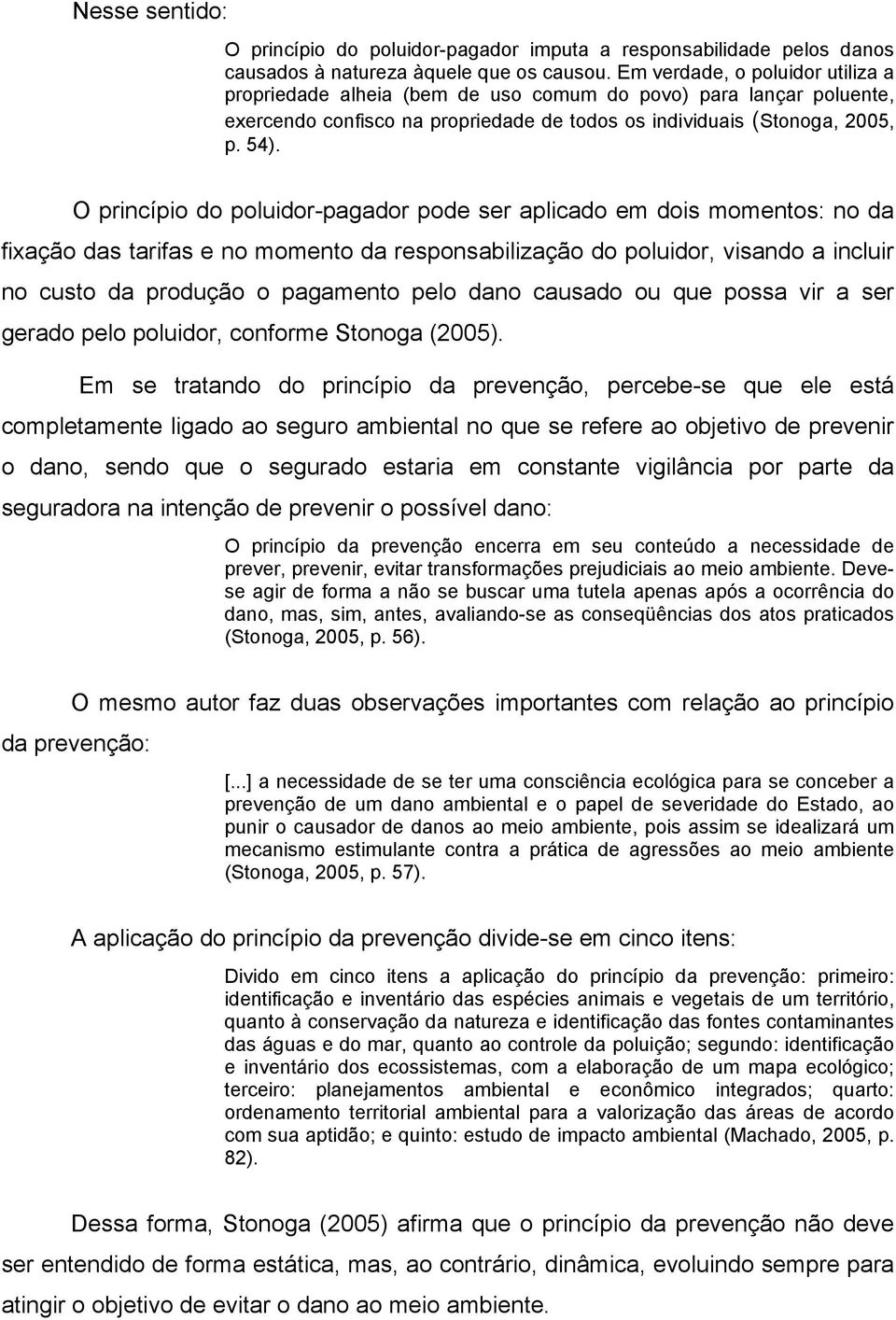 O princípio do poluidor-pagador pode ser aplicado em dois momentos: no da fixação das tarifas e no momento da responsabilização do poluidor, visando a incluir no custo da produção o pagamento pelo